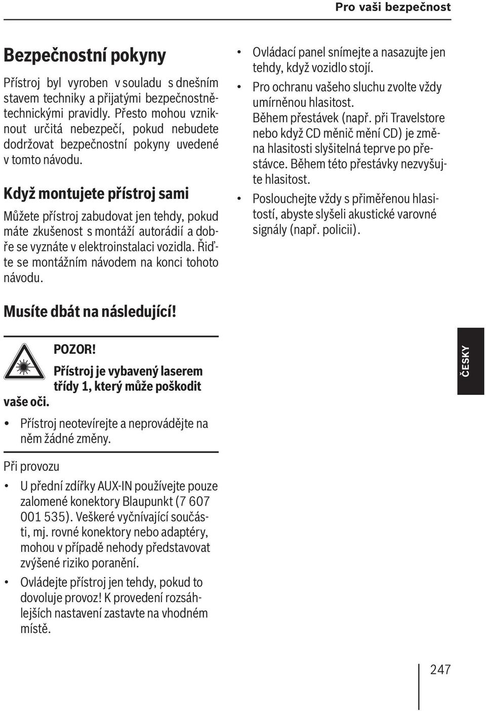 Když montujete přístroj sami Můžete přístroj zabudovat jen tehdy, pokud máte zkušenost s montáží autorádií a dobře se vyznáte v elektroinstalaci vozidla.