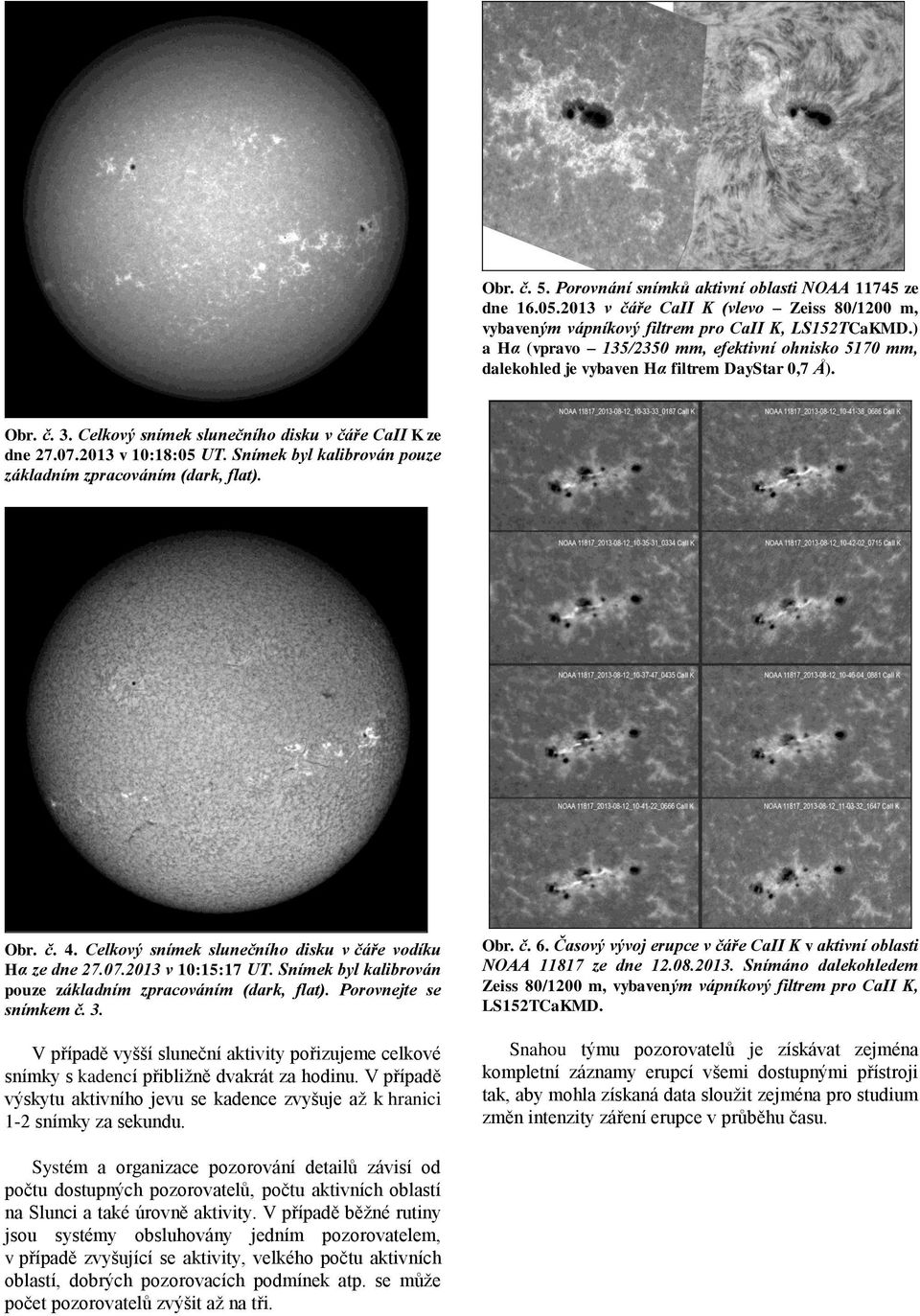 Snímek byl kalibrován pouze základním zpracováním (dark, flat). Obr. č. 4. Celkový snímek slunečního disku v čáře vodíku Hα ze dne 27.07.2013 v 10:15:17 UT.