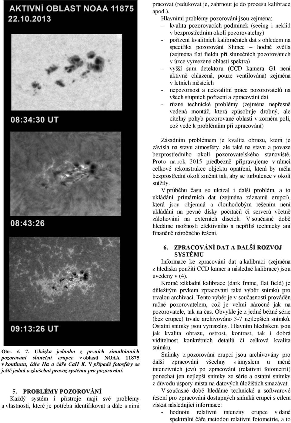 pozorování Slunce hodně světla (zejména flat fieldu při slunečních pozorováních v úzce vymezené oblasti spektra) - vyšší šum detektoru (CCD kamera G1 není aktivně chlazená, pouze ventilována) zejména