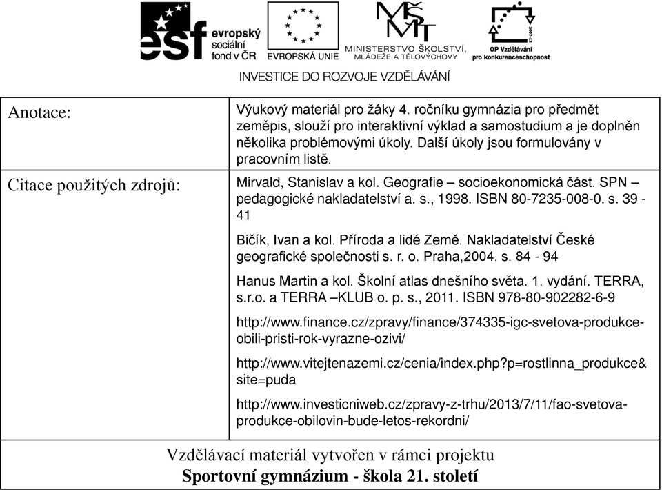 Příroda a lidé Země. Nakladatelství České geografické společnosti s. r. o. Praha,2004. s. 84-94 Hanus Martin a kol. Školní atlas dnešního světa. 1. vydání. TERRA, s.r.o. a TERRA KLUB o. p. s., 2011.