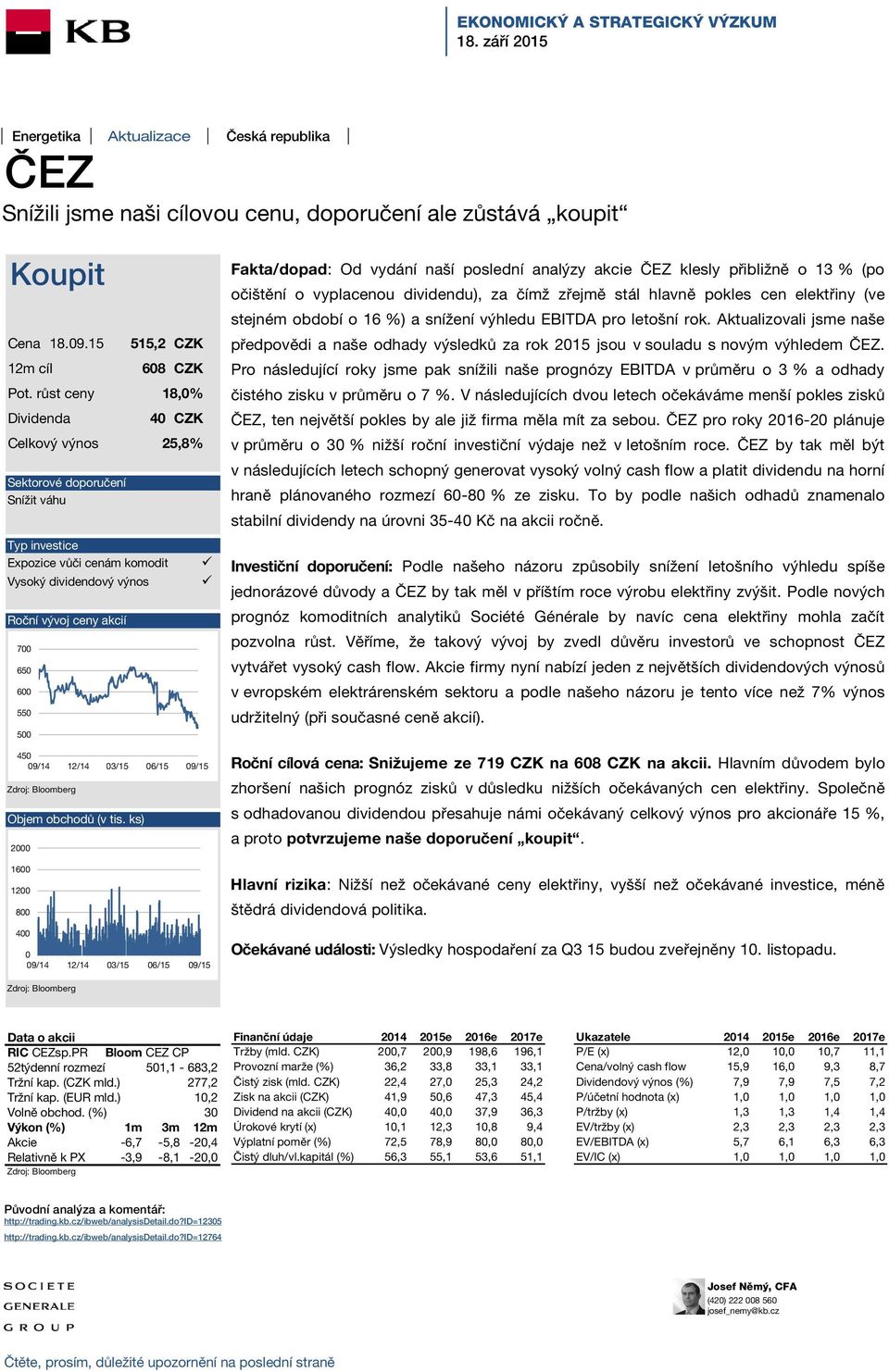 růst ceny 18,0% Dividenda 40 CZK Celkový výnos 25,8% Sektorové doporučení Snížit váhu Typ investice Expozice vůči cenám komodit Vysoký dividendový výnos Roční vývoj ceny akcií 700 650 600 550 500