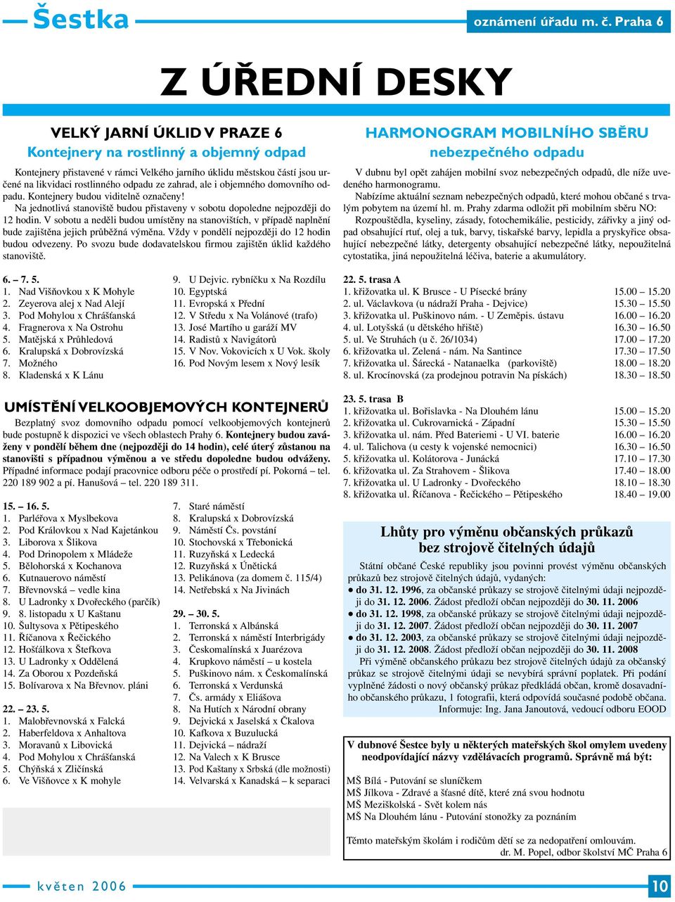 odpadu ze zahrad, ale i objemného domovního odpadu. Kontejnery budou viditelně označeny! Na jednotlivá stanoviště budou přistaveny v sobotu dopoledne nejpozději do 12 hodin.