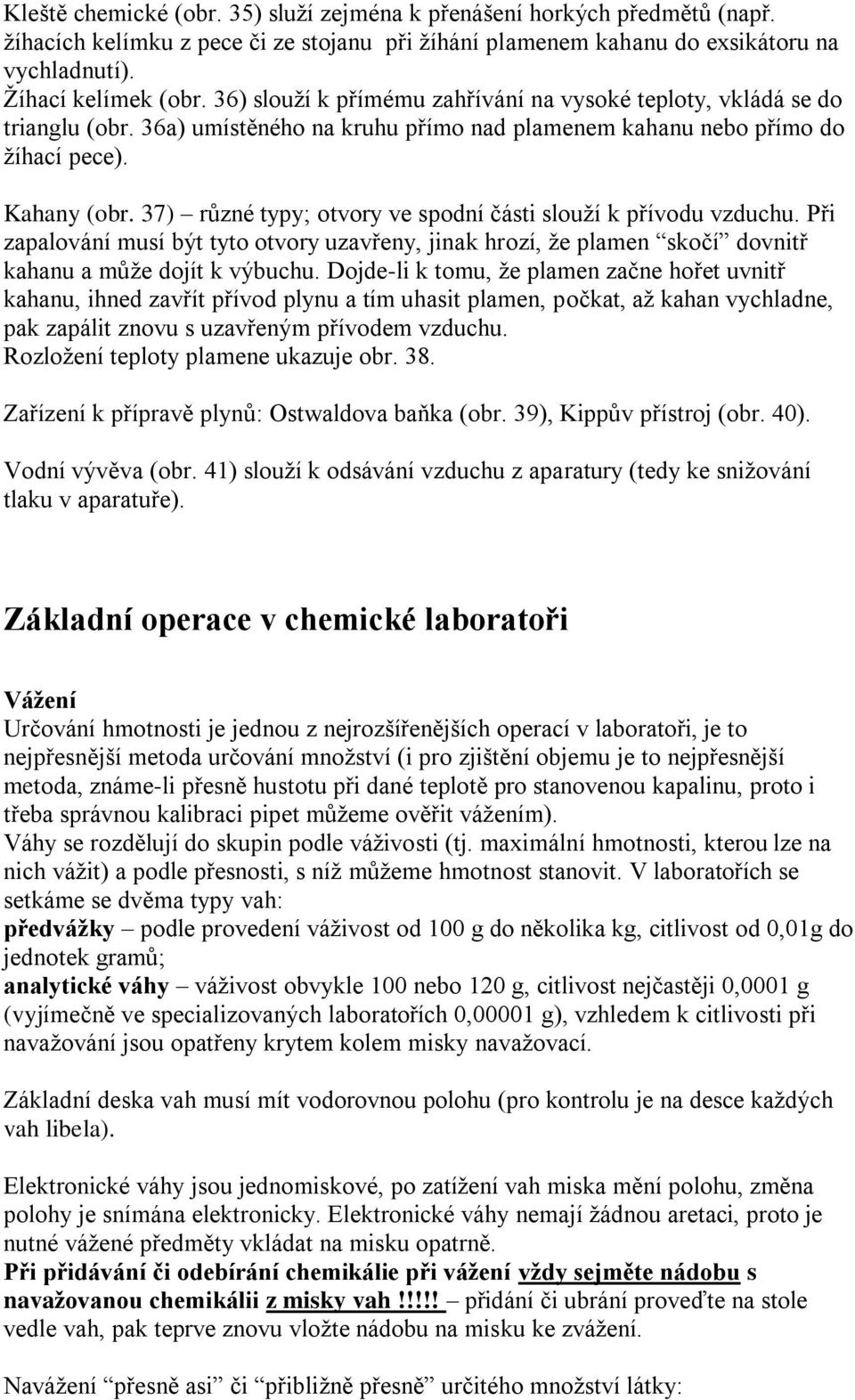 37) různé typy; otvory ve spodní části slouţí k přívodu vzduchu. Při zapalování musí být tyto otvory uzavřeny, jinak hrozí, ţe plamen skočí dovnitř kahanu a můţe dojít k výbuchu.