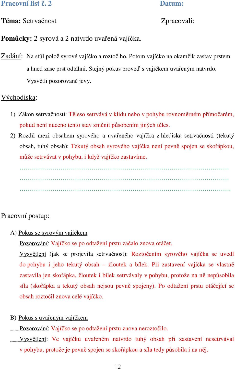 Východiska: 1) Zákon setrvačnosti: Těleso setrvává v klidu nebo v pohybu rovnoměrném přímočarém, pokud není nuceno tento stav změnit působením jiných těles.