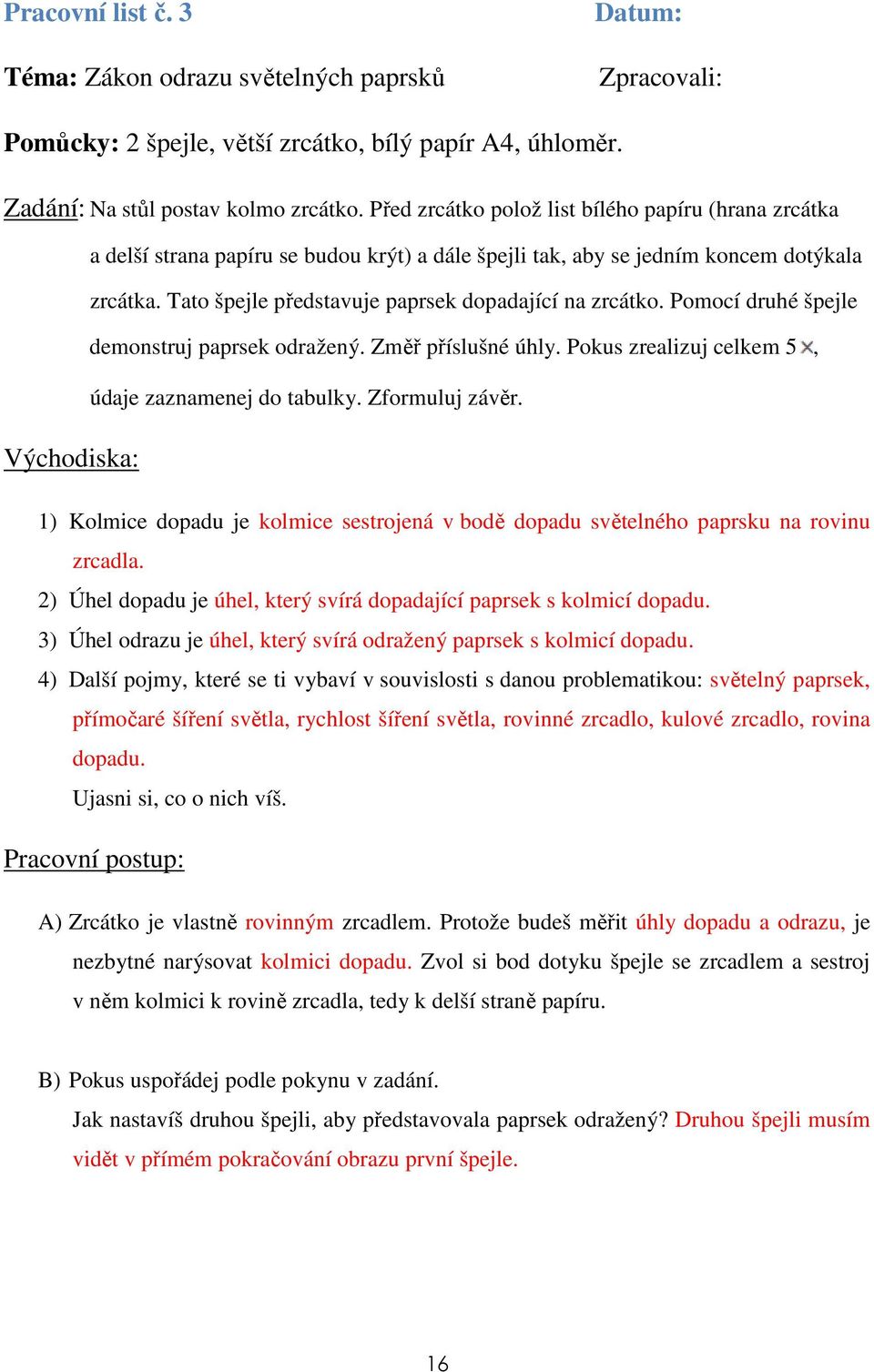 Tato špejle představuje paprsek dopadající na zrcátko. Pomocí druhé špejle demonstruj paprsek odražený. Změř příslušné úhly. Pokus zrealizuj celkem 5, údaje zaznamenej do tabulky. Zformuluj závěr.