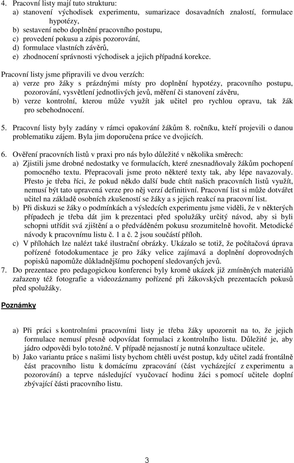 Pracovní listy jsme připravili ve dvou verzích: a) verze pro žáky s prázdnými místy pro doplnění hypotézy, pracovního postupu, pozorování, vysvětlení jednotlivých jevů, měření či stanovení závěru, b)