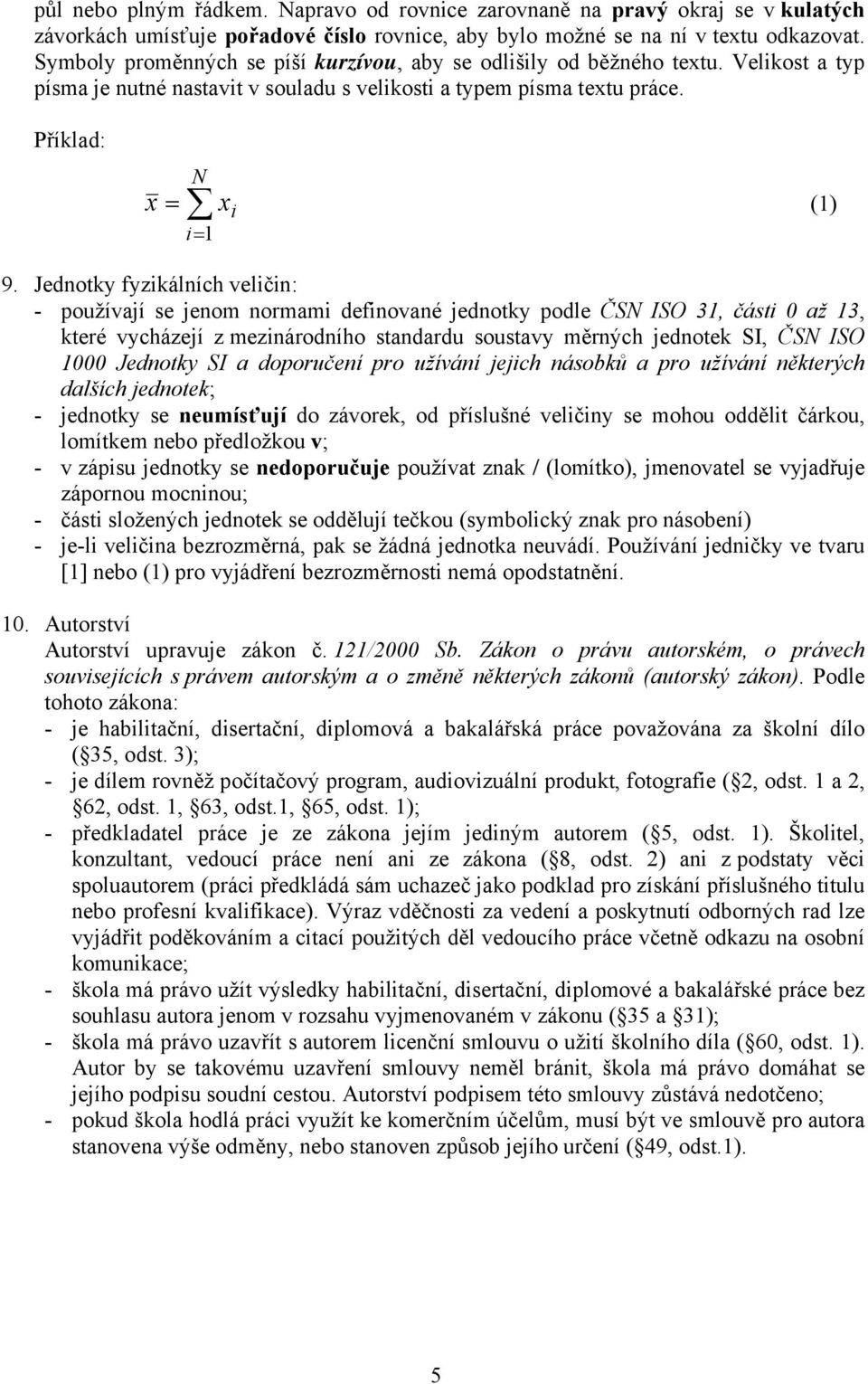 Jednotky fyzikálních veličin: - používají se jenom normami definované jednotky podle ČSN ISO 31, části 0 až 13, které vycházejí z mezinárodního standardu soustavy měrných jednotek SI, ČSN ISO 1000