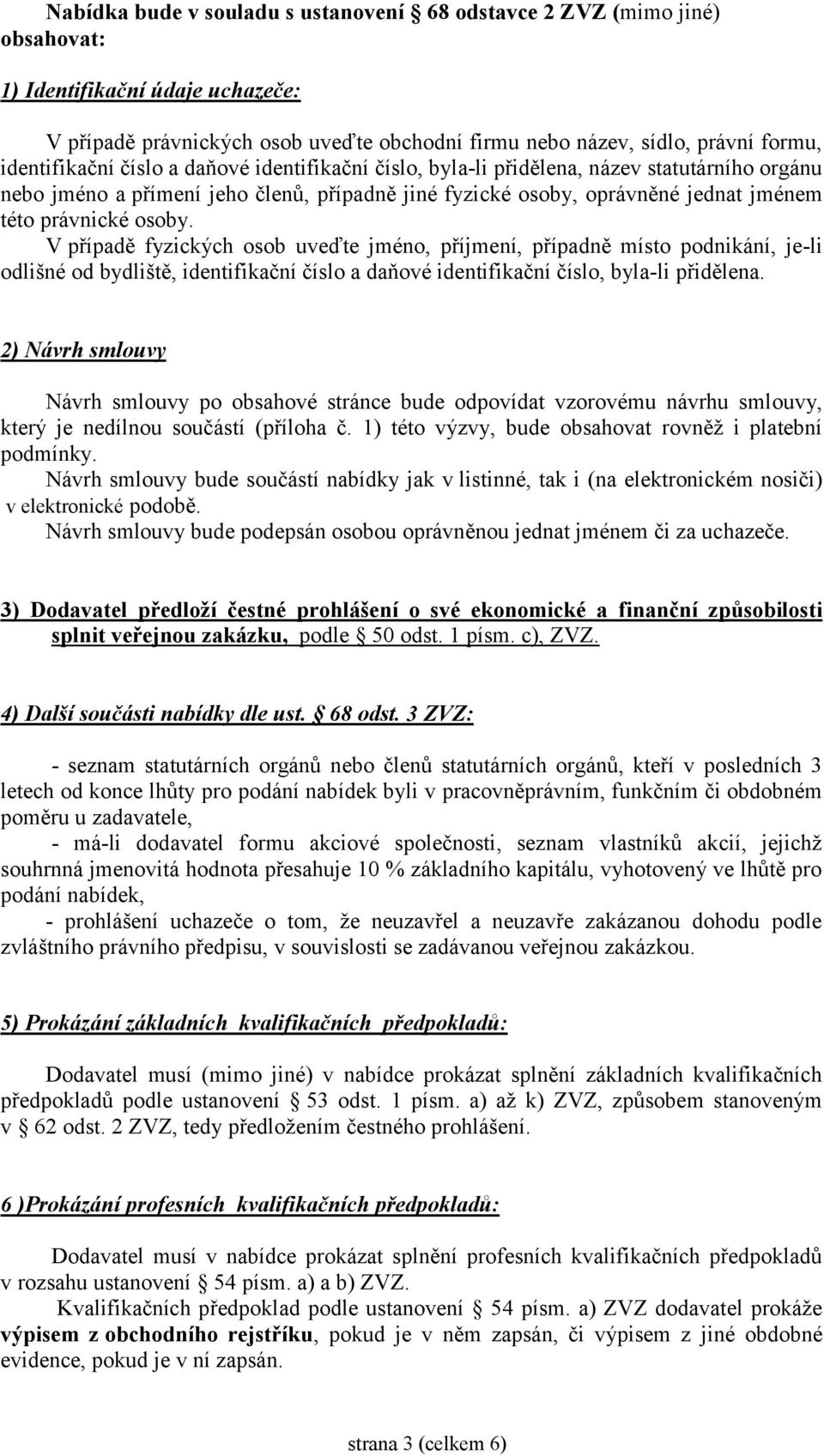 osoby. V případě fyzických osob uveďte jméno, příjmení, případně místo podnikání, je-li odlišné od bydliště, identifikační číslo a daňové identifikační číslo, byla-li přidělena.