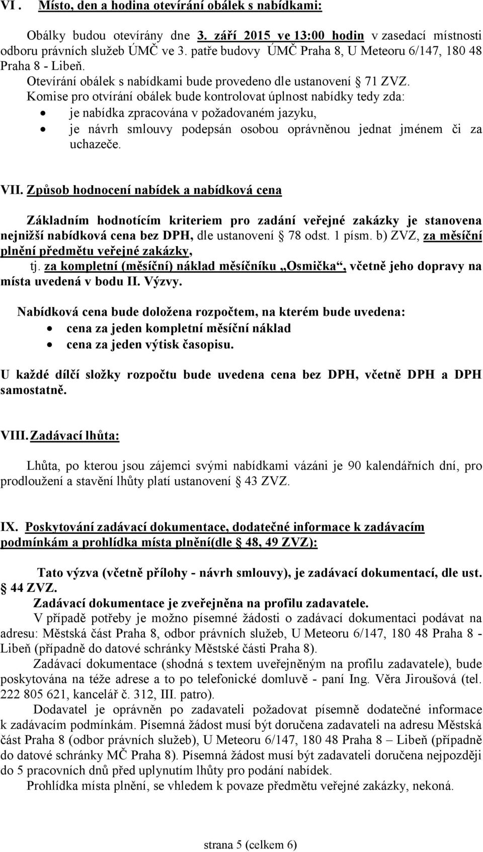 Komise pro otvírání obálek bude kontrolovat úplnost nabídky tedy zda: je nabídka zpracována v požadovaném jazyku, je návrh smlouvy podepsán osobou oprávněnou jednat jménem či za uchazeče. VII.