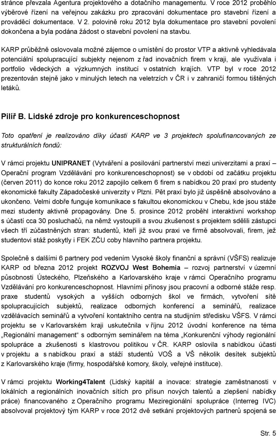 KARP průběžně oslovovala možné zájemce o umístění do prostor VTP a aktivně vyhledávala potenciální spolupracující subjekty nejenom z řad inovačních firem v kraji, ale využívala i portfolio vědeckých