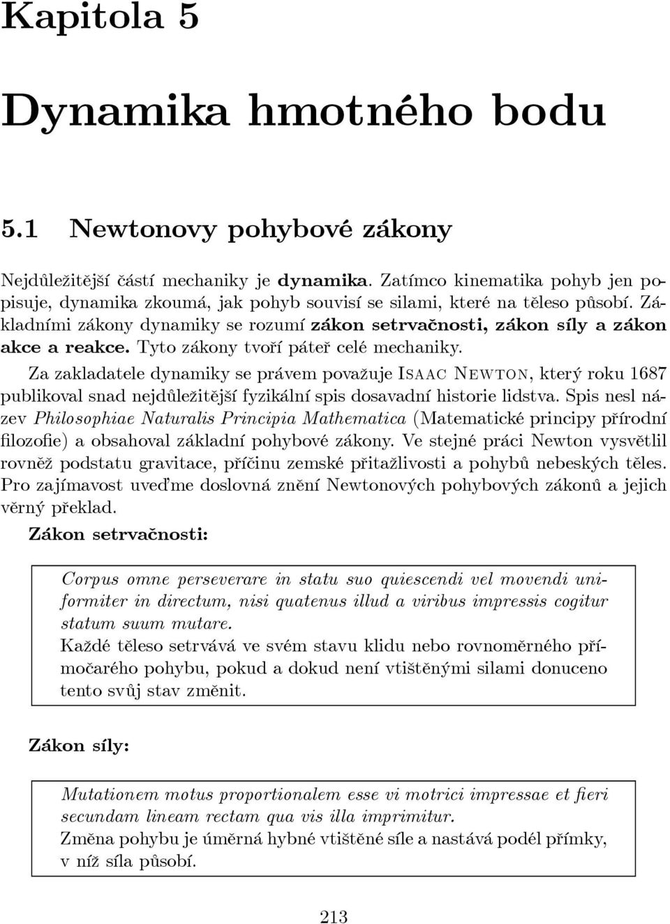 Tyto zákony tvoří páteř celé mechaniky. Za zakladatele dynamiky se právem považuje Isaac Newton, který roku 1687 publikoval snad nejdůležitější fyzikální spis dosavadní historie lidstva.