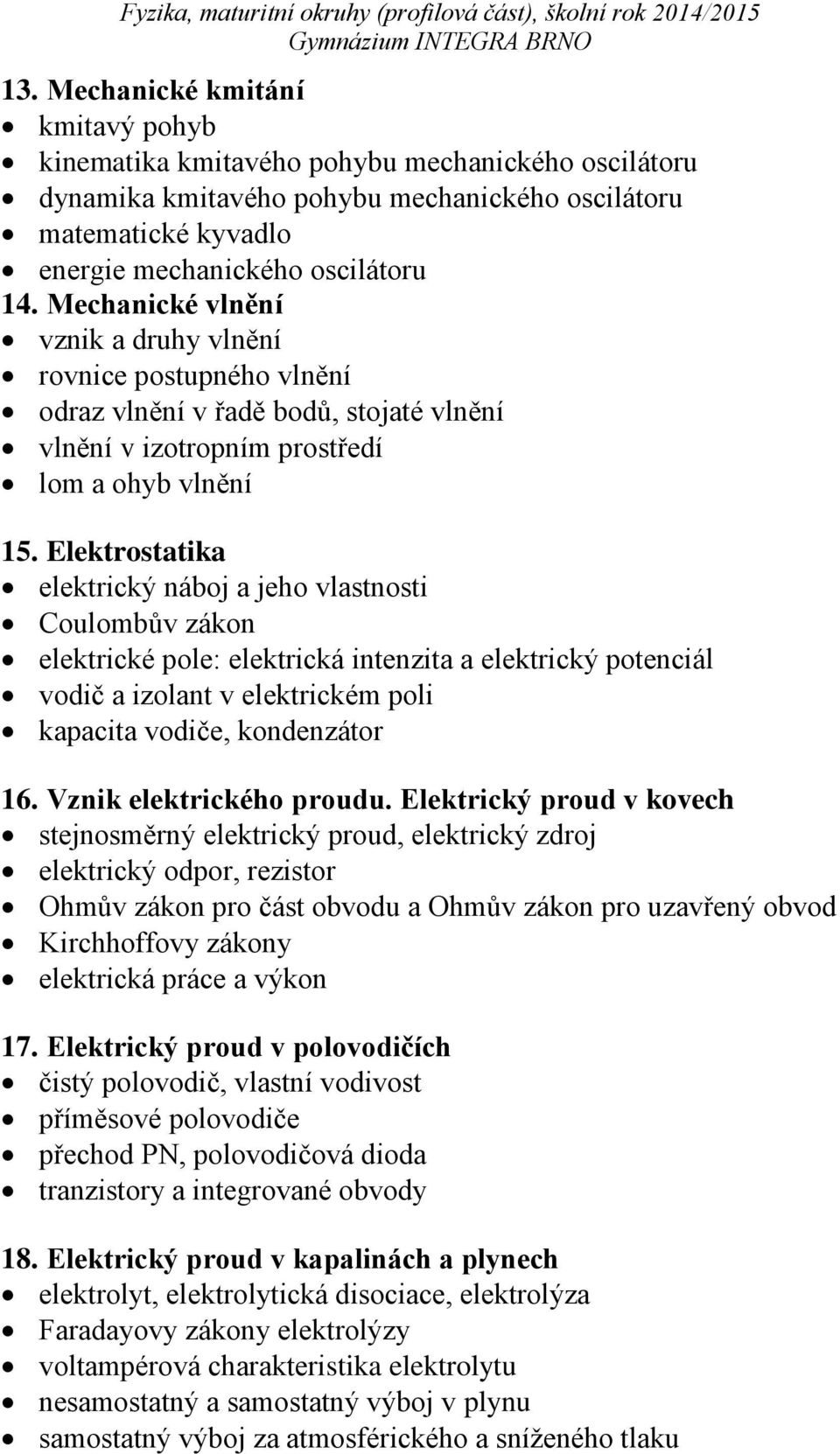 Elektrostatika elektrický náboj a jeho vlastnosti Coulombův zákon elektrické pole: elektrická intenzita a elektrický potenciál vodič a izolant v elektrickém poli kapacita vodiče, kondenzátor 16.