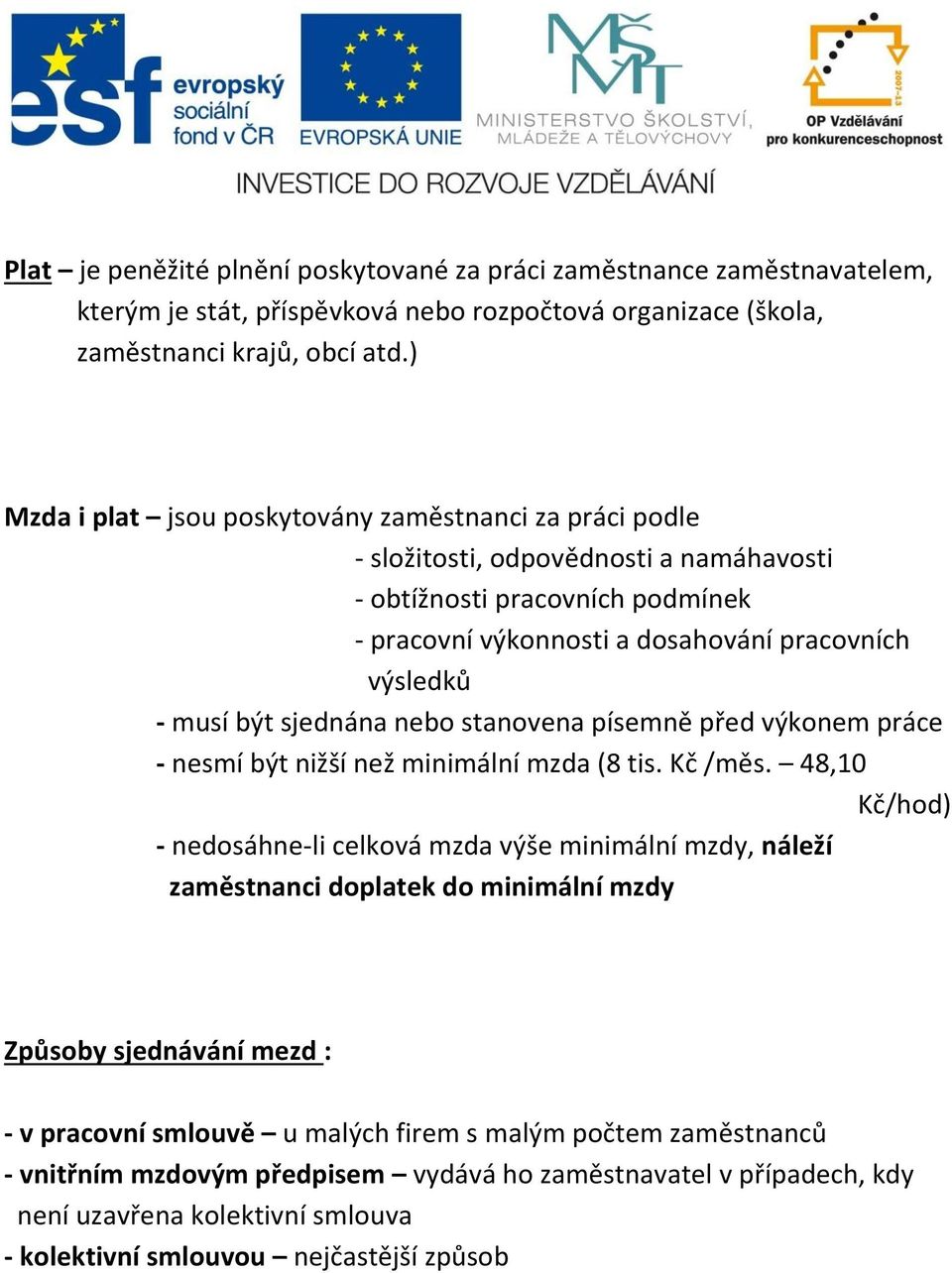 sjednána nebo stanovena písemně před výkonem práce - nesmí být nižší než minimální mzda (8 tis. Kč /měs.