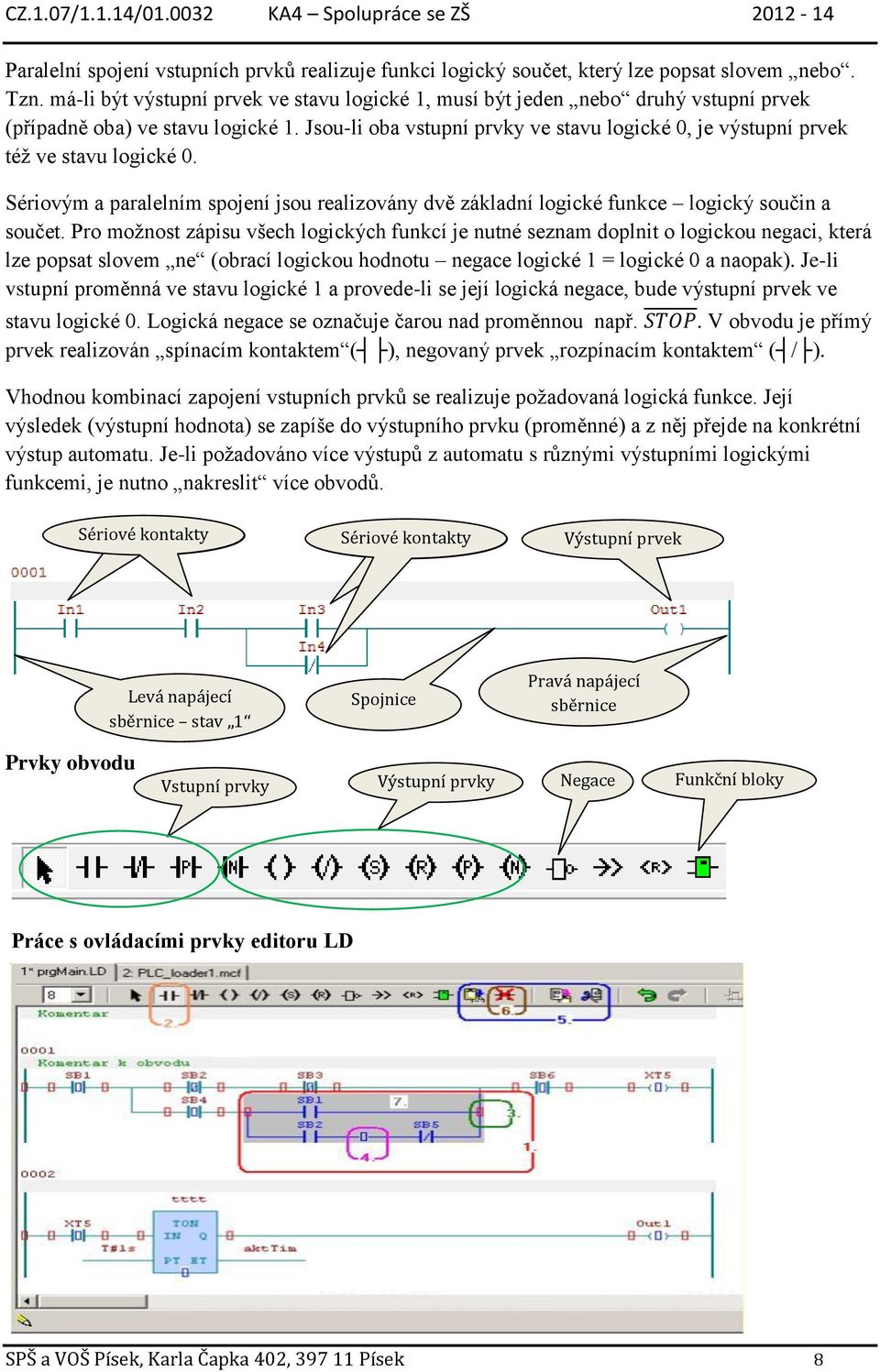 Jsou-li oba vstupní prvky ve stavu logické 0, je výstupní prvek též ve stavu logické 0. Sériovým a paralelním spojení jsou realizovány dvě základní logické funkce logický součin a součet.