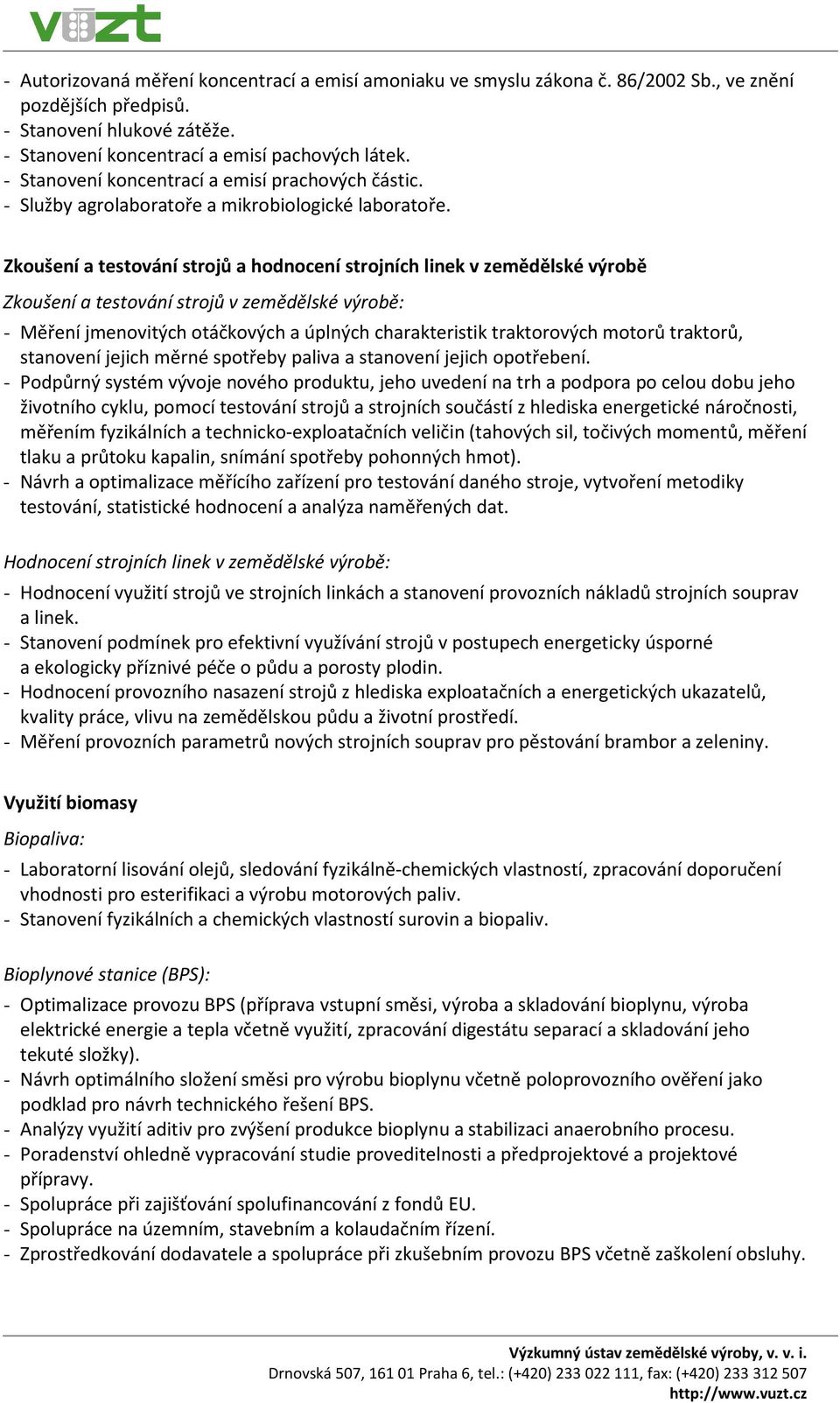 Zkoušení a testování strojů a hodnocení strojních linek v zemědělské výrobě Zkoušení a testování strojů v zemědělské výrobě: - Měření jmenovitých otáčkových a úplných charakteristik traktorových