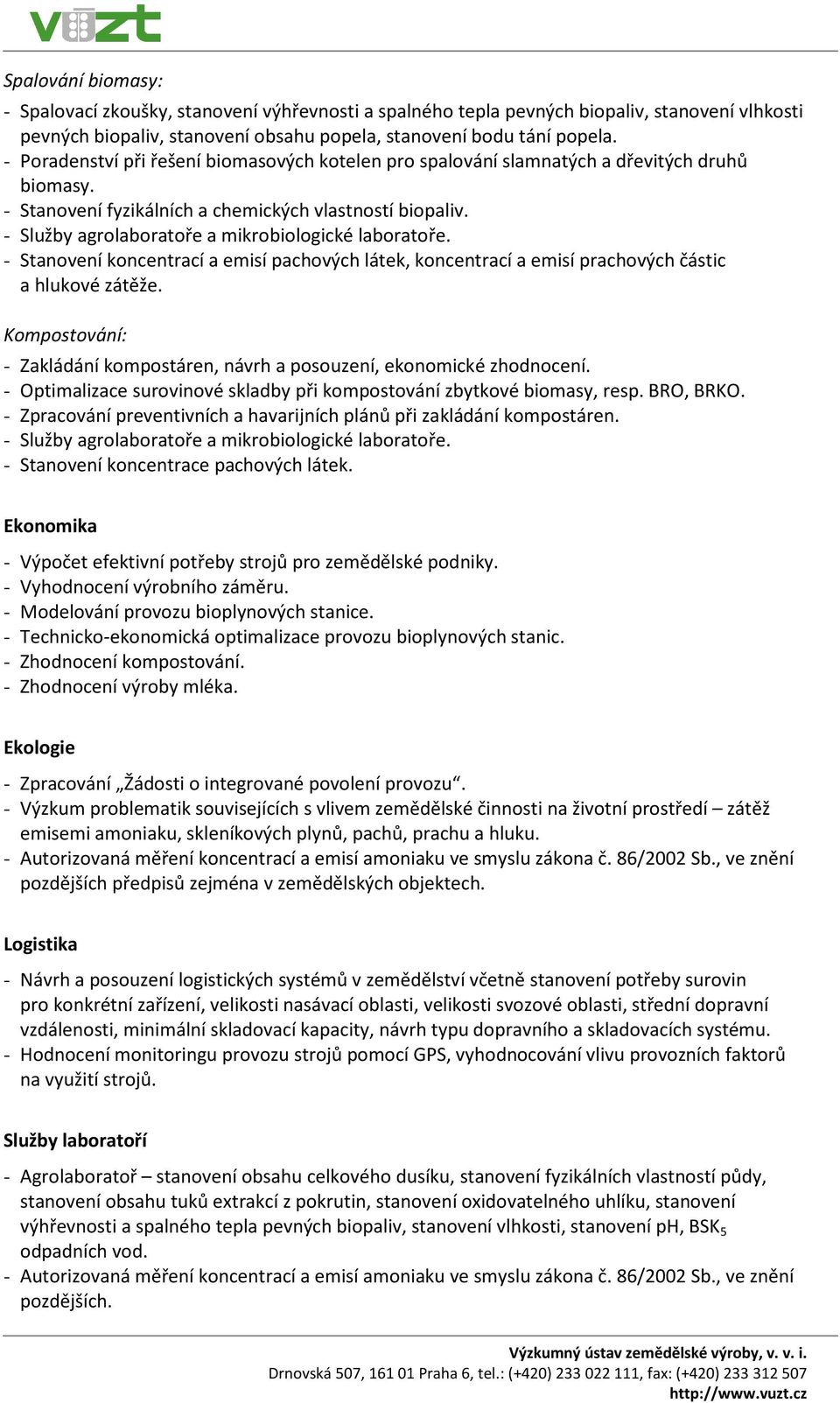 - Služby agrolaboratoře a mikrobiologické laboratoře. - Stanovení koncentrací a emisí pachových látek, koncentrací a emisí prachových částic a hlukové zátěže.