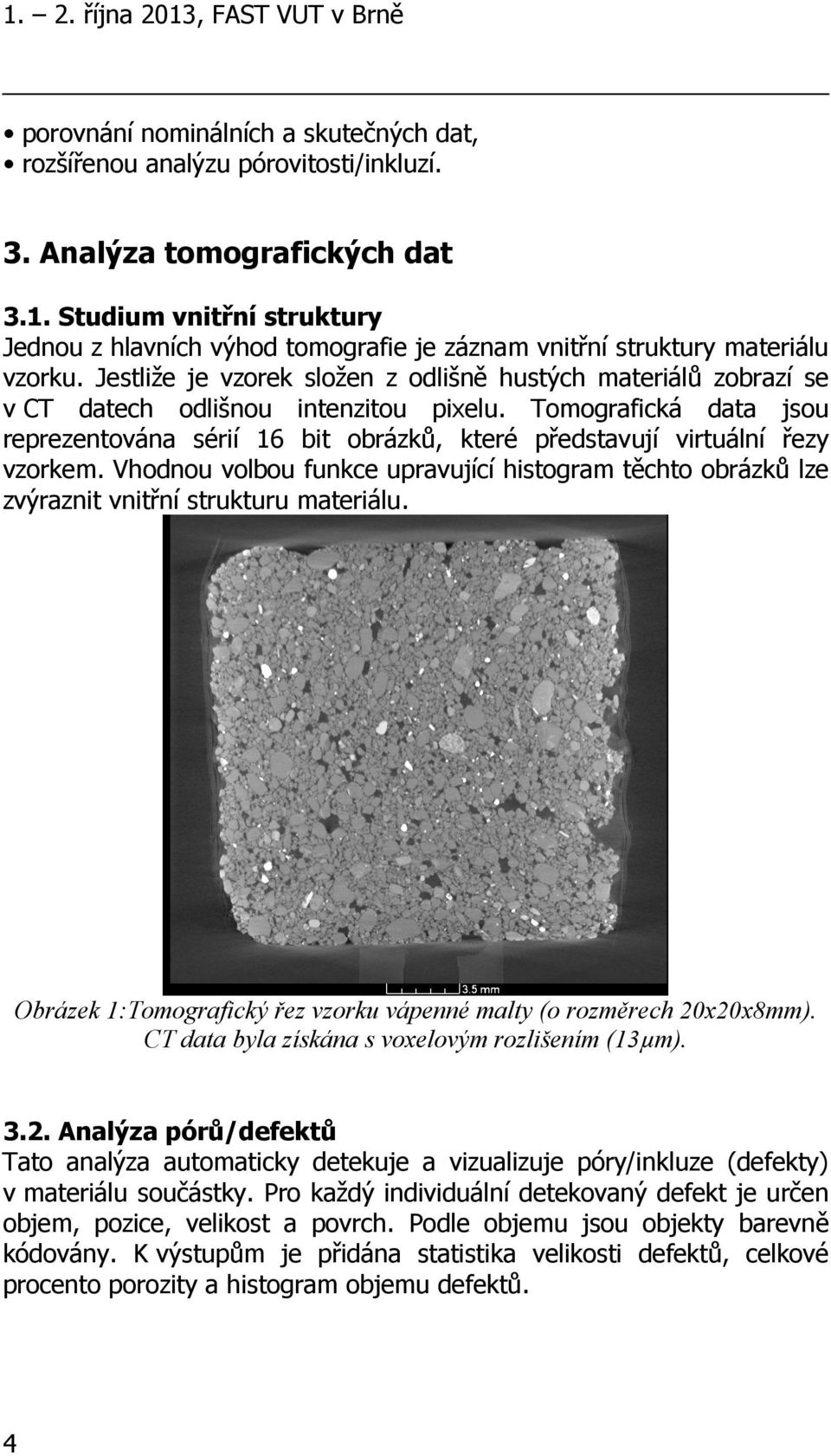 Tomografická data jsou reprezentována sérií 16 bit obrázků, které představují virtuální řezy vzorkem.