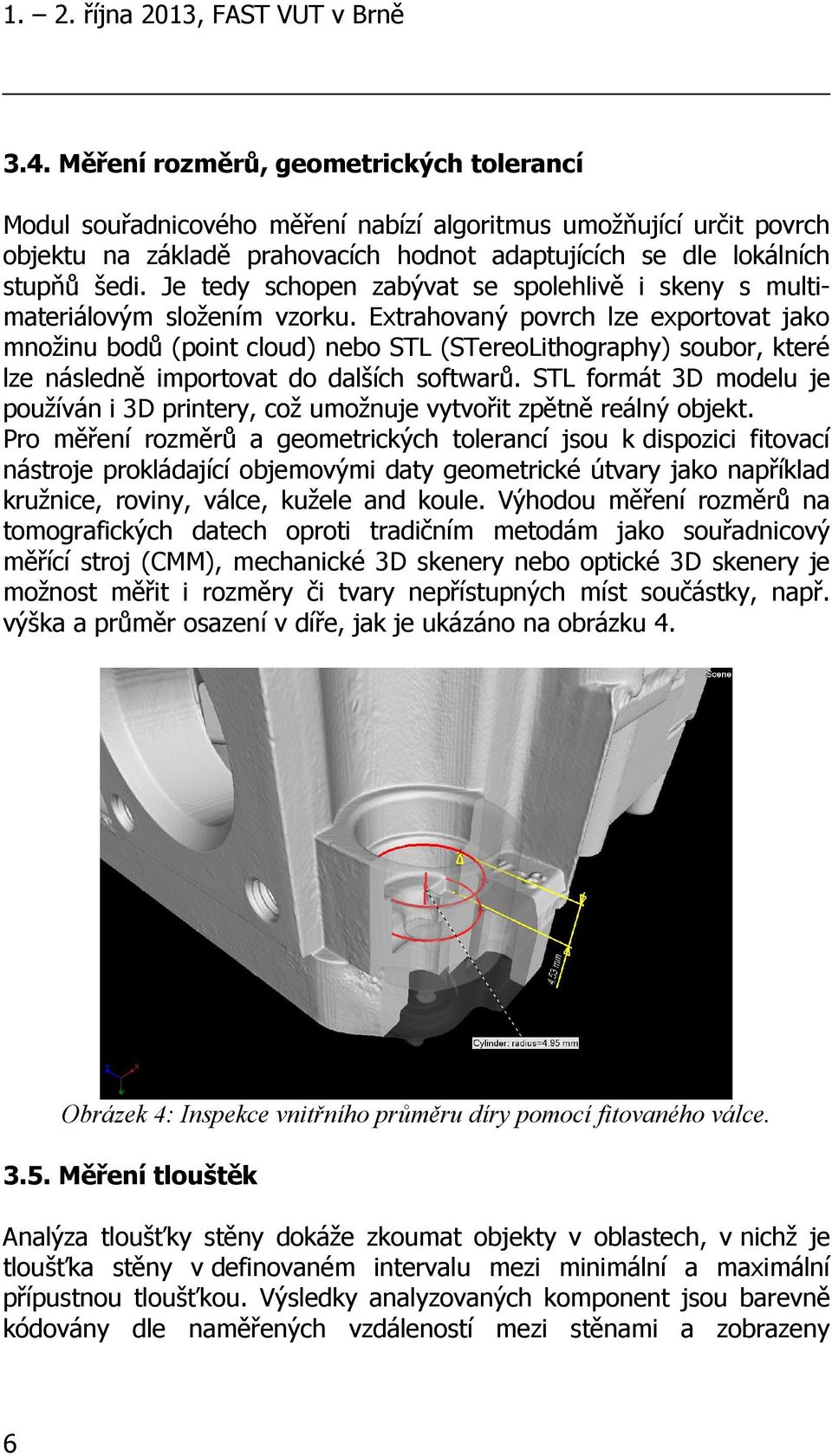 Je tedy schopen zabývat se spolehlivě i skeny s multimateriálovým složením vzorku.