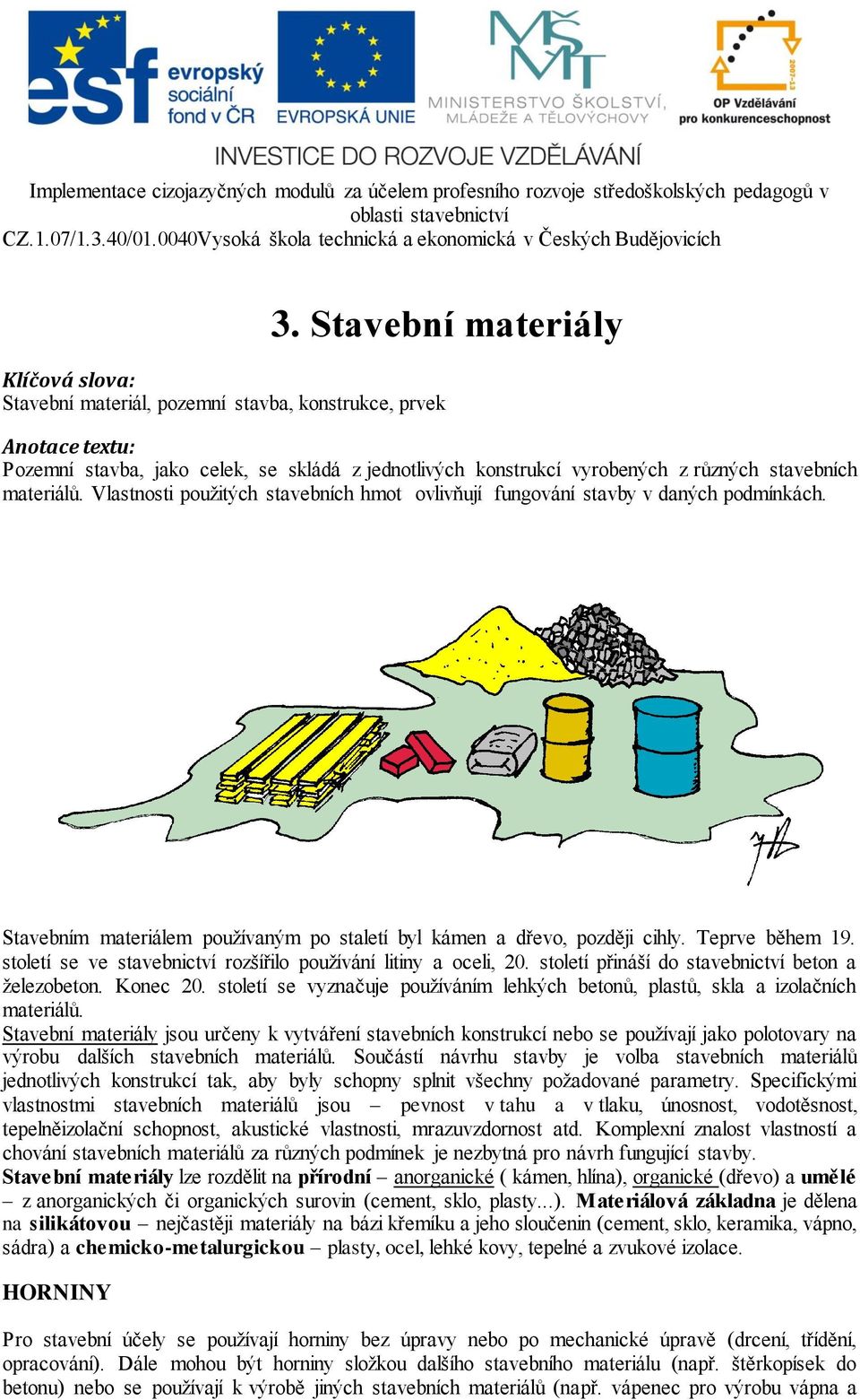 století se ve stavebnictví rozšířilo používání litiny a oceli, 20. století přináší do stavebnictví beton a železobeton. Konec 20.