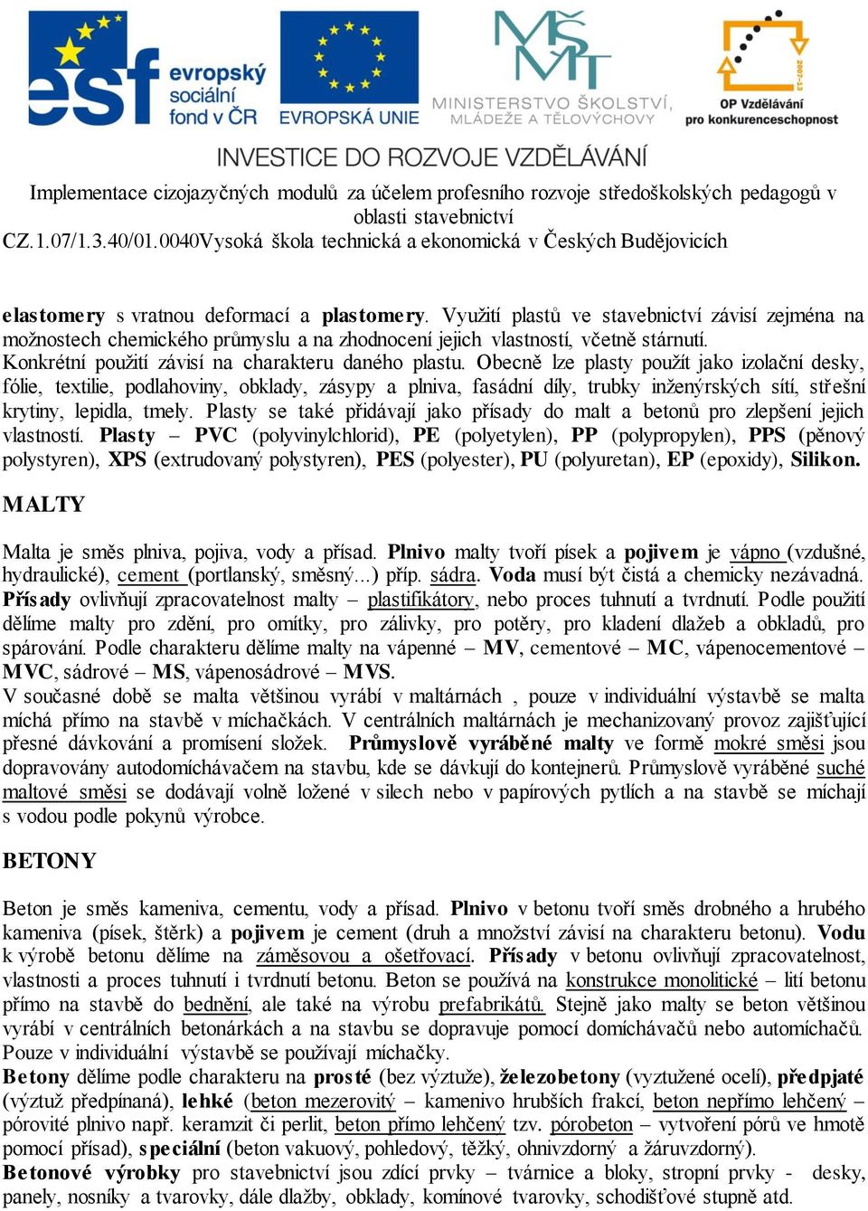 Obecně lze plasty použít jako izolační desky, fólie, textilie, podlahoviny, obklady, zásypy a plniva, fasádní díly, trubky inženýrských sítí, střešní krytiny, lepidla, tmely.