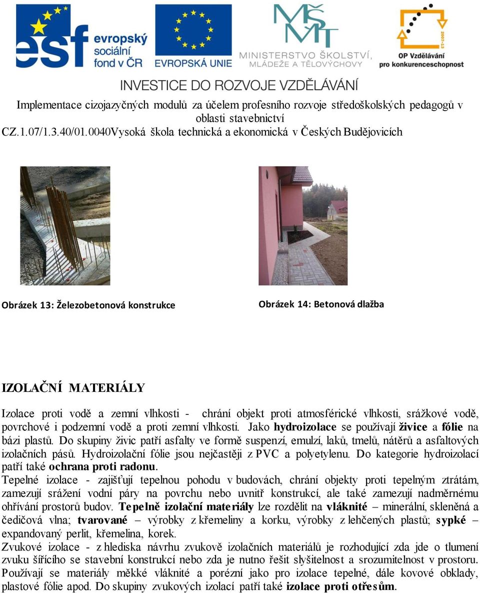 Do skupiny živic patří asfalty ve formě suspenzí, emulzí, laků, tmelů, nátěrů a asfaltových izolačních pásů. Hydroizolační fólie jsou nejčastěji z PVC a polyetylenu.