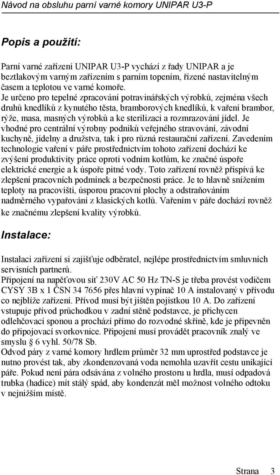 rozmrazování jídel. Je vhodné pro centrální výrobny podniků veřejného stravování, závodní kuchyně, jídelny a družstva, tak i pro různá restaurační zařízení.