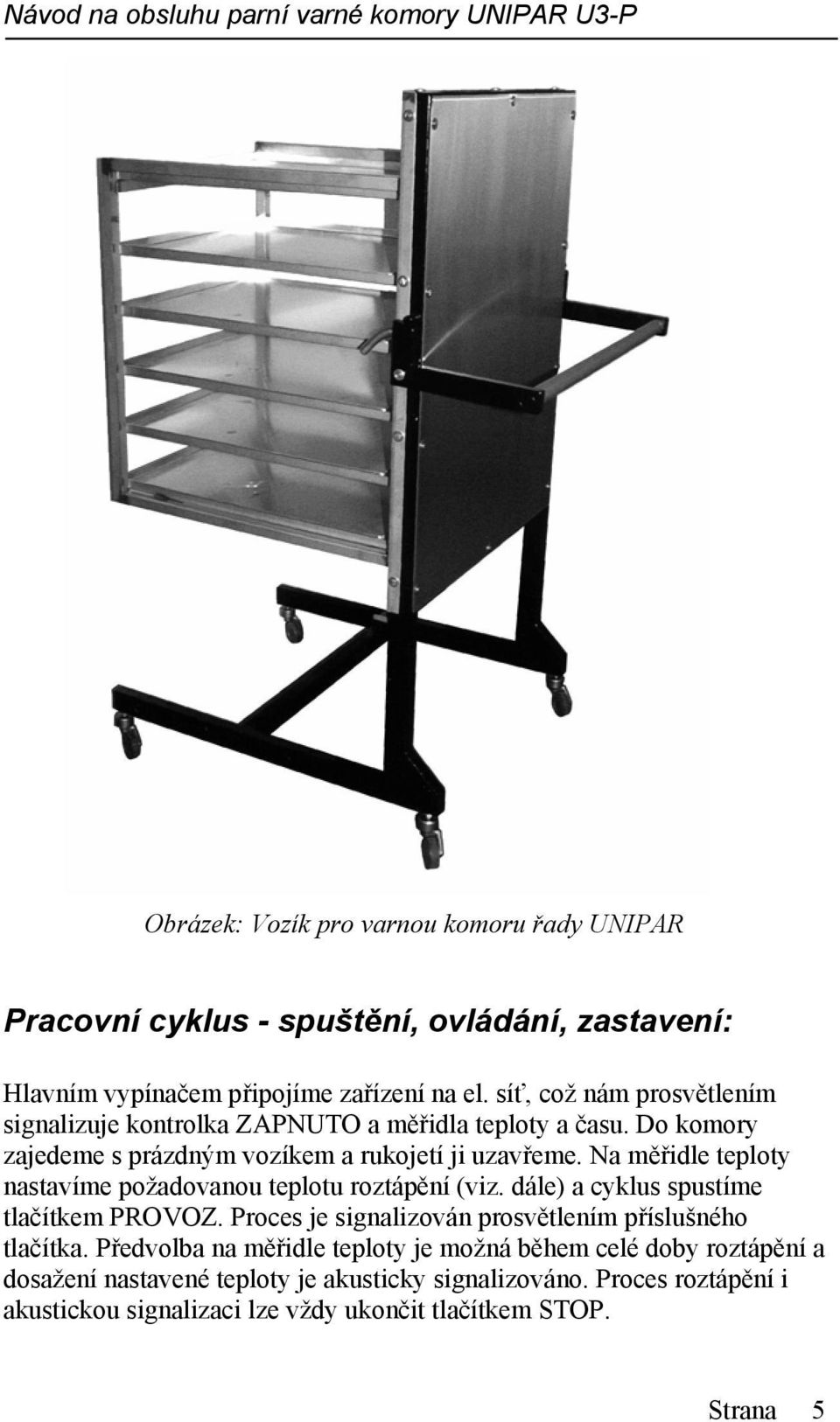 Na měřidle teploty nastavíme požadovanou teplotu roztápění (viz. dále) a cyklus spustíme tlačítkem PROVOZ.