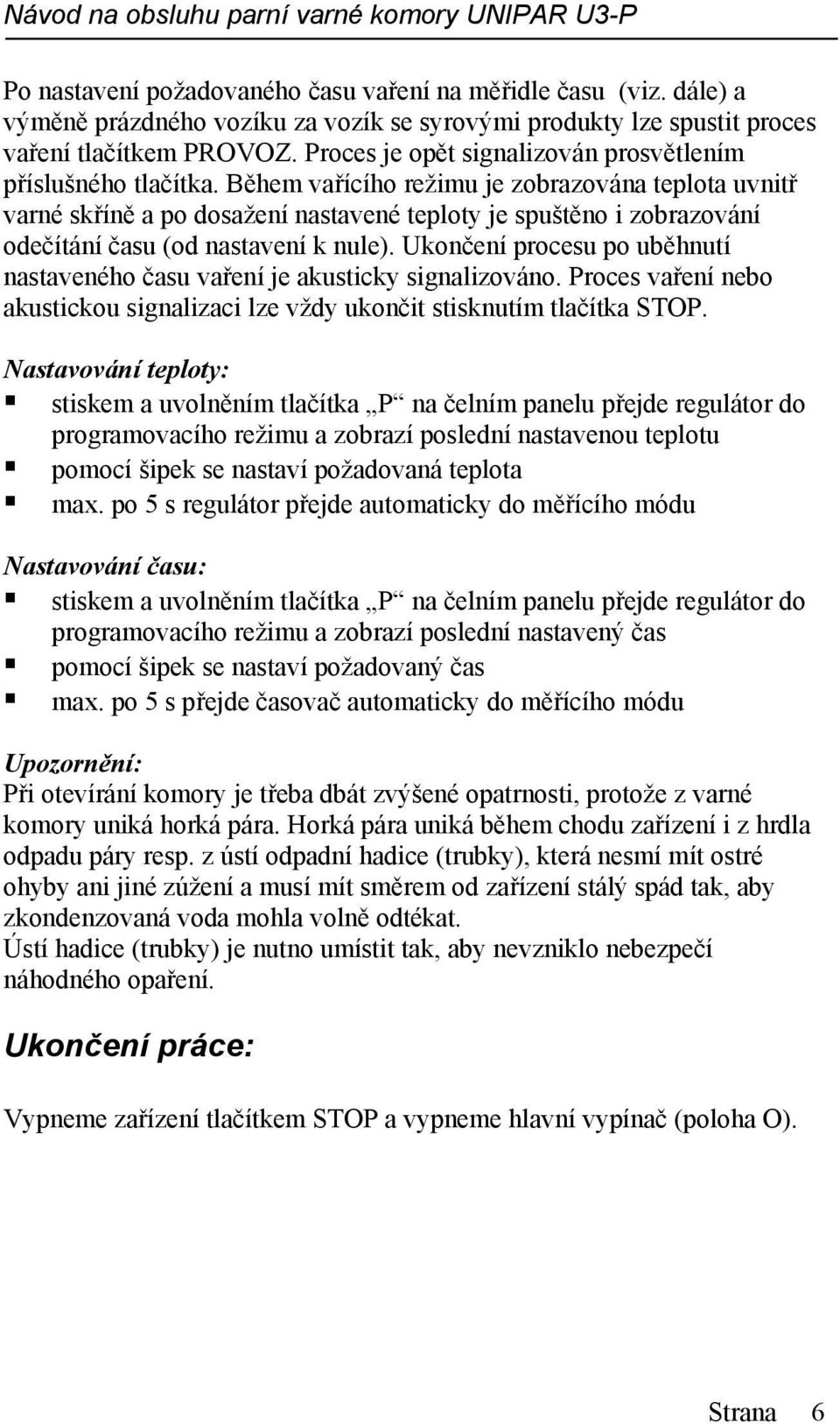 Během vařícího režimu je zobrazována teplota uvnitř varné skříně a po dosažení nastavené teploty je spuštěno i zobrazování odečítání času (od nastavení k nule).
