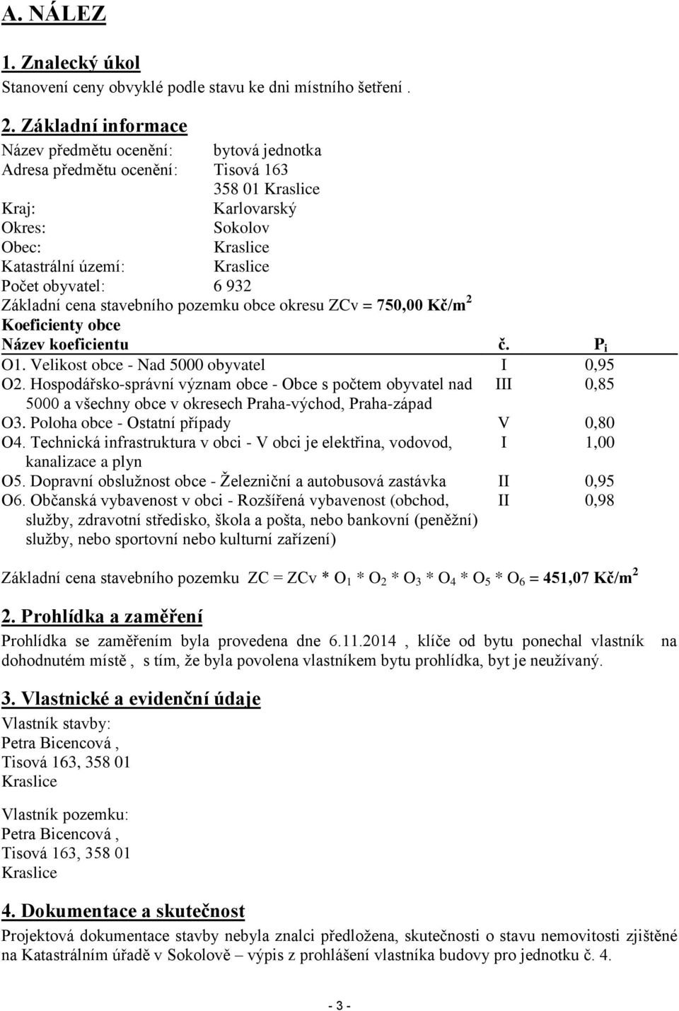 obyvatel: 6 932 Základní cena stavebního pozemku obce okresu ZCv = 750,00 Kč/m 2 Koeficienty obce Název koeficientu č. P i O1. Velikost obce - Nad 5000 obyvatel I 0,95 O2.