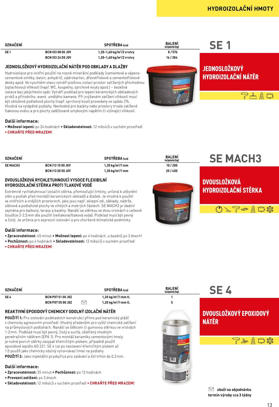 Ve vyschlém stavu vytváří plošnou izolaci prostor zatížených přechodnou (oplachovou) vlhkostí (např. WC, koupelny, sprchové kouty apod.) bezešvá izolace bez jakýchkoliv spár.