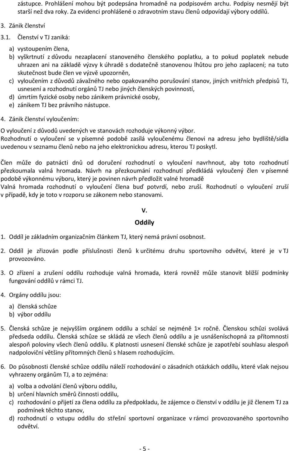 Členství v TJ zaniká: a) vystoupením člena, b) vyškrtnutí z důvodu nezaplacení stanoveného členského poplatku, a to pokud poplatek nebude uhrazen ani na základě výzvy k úhradě s dodatečně stanovenou