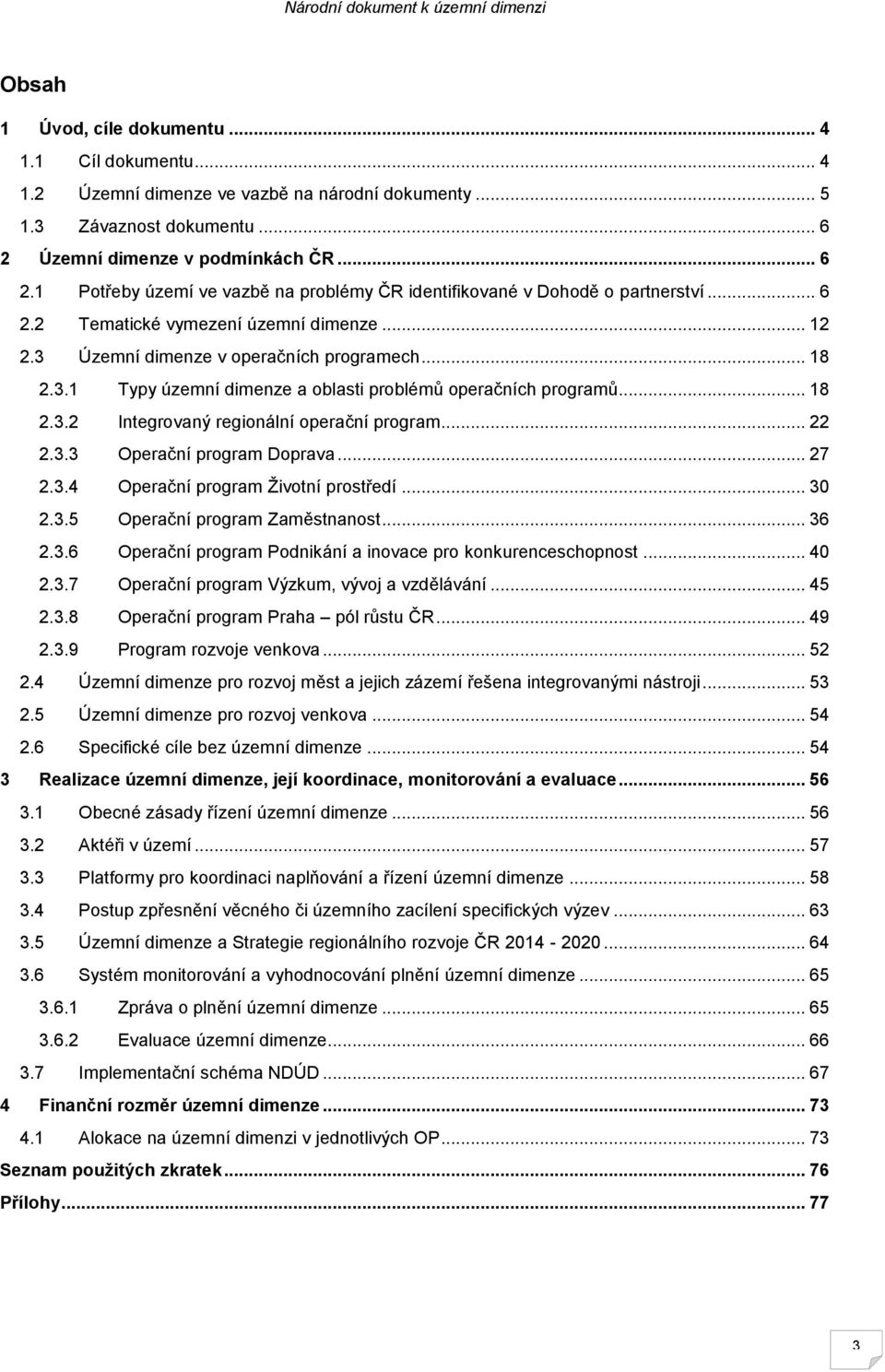 3 Územní dimenze v operačních programech... 18 2.3.1 Typy územní dimenze a oblasti problémů operačních programů... 18 2.3.2 Integrovaný regionální operační program... 22 2.3.3 Operační program Doprava.