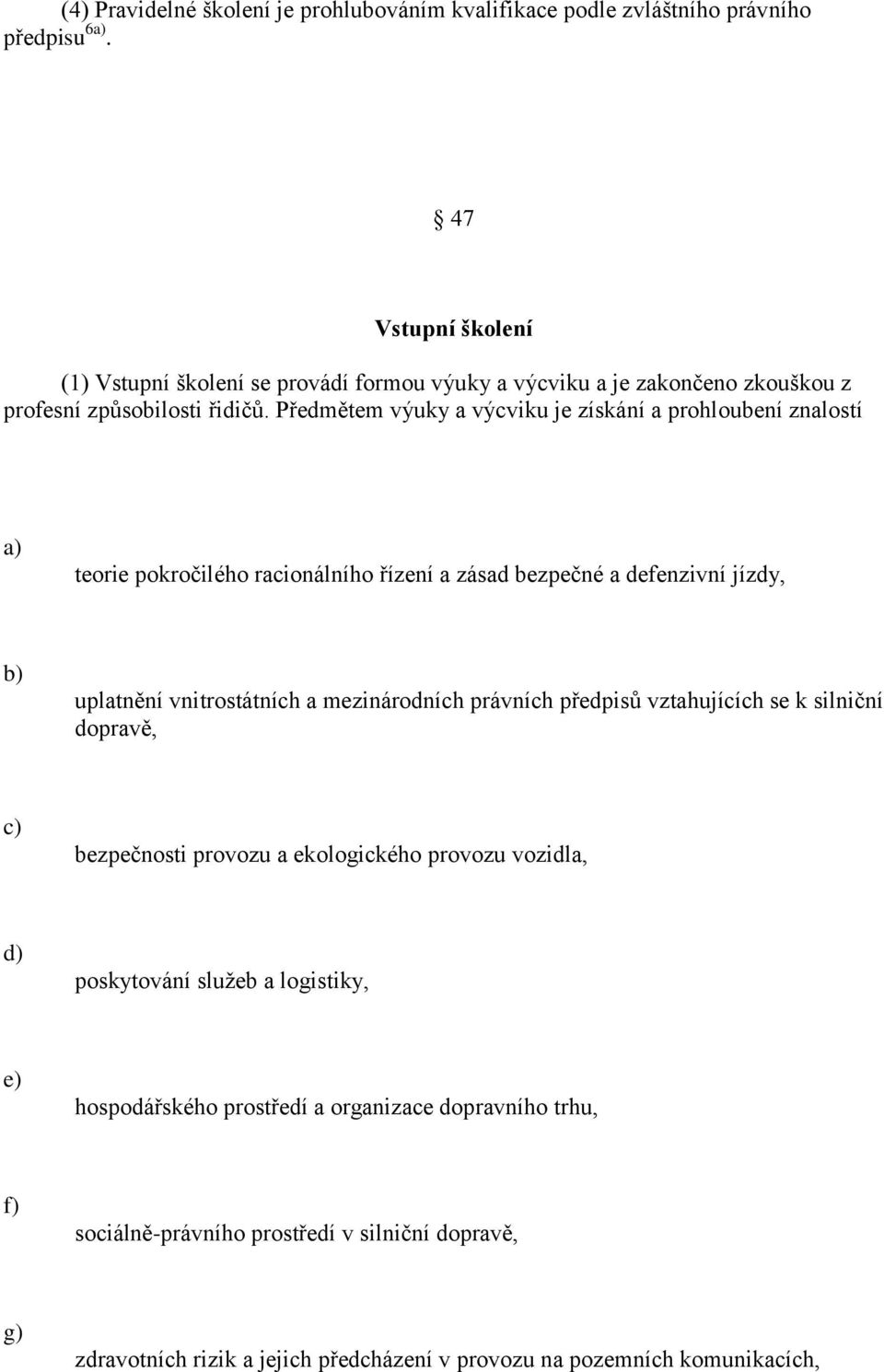 Předmětem výuky a výcviku je získání a prohloubení znalostí a) teorie pokročilého racionálního řízení a zásad bezpečné a defenzivní jízdy, uplatnění vnitrostátních a mezinárodních