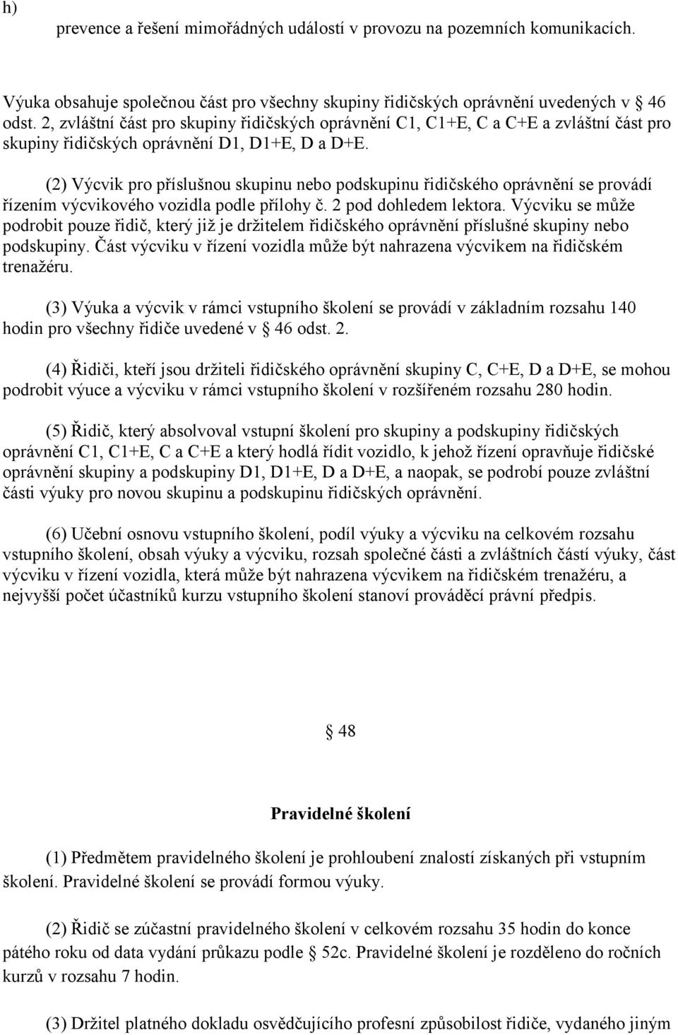 (2) Výcvik pro příslušnou skupinu nebo podskupinu řidičského oprávnění se provádí řízením výcvikového vozidla podle přílohy č. 2 pod dohledem lektora.