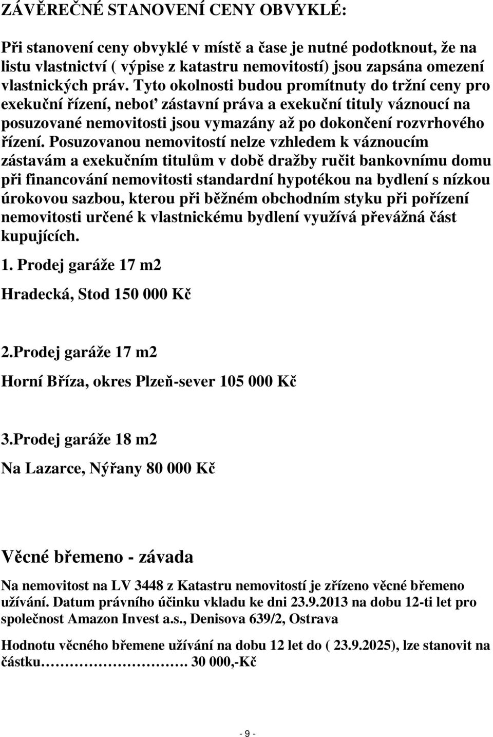 Posuzovanou nemovitostí nelze vzhledem k váznoucím zástavám a exekučním titulům v době dražby ručit bankovnímu domu při financování nemovitosti standardní hypotékou na bydlení s nízkou úrokovou