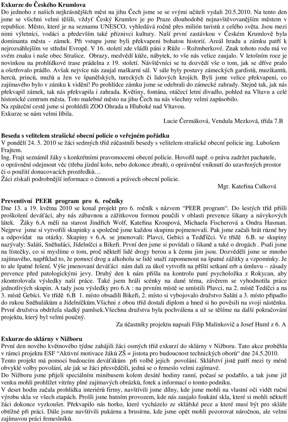 Město, které je na seznamu UNESCO, vyhledává ročně přes milión turistů z celého světa. Jsou mezi nimi výletníci, vodáci a především také příznivci kultury.