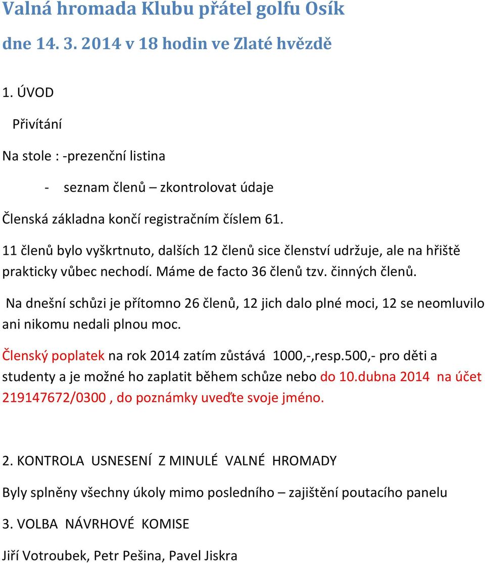 11 členů bylo vyškrtnuto, dalších 12 členů sice členství udržuje, ale na hřiště prakticky vůbec nechodí. Máme de facto 36 členů tzv. činných členů.