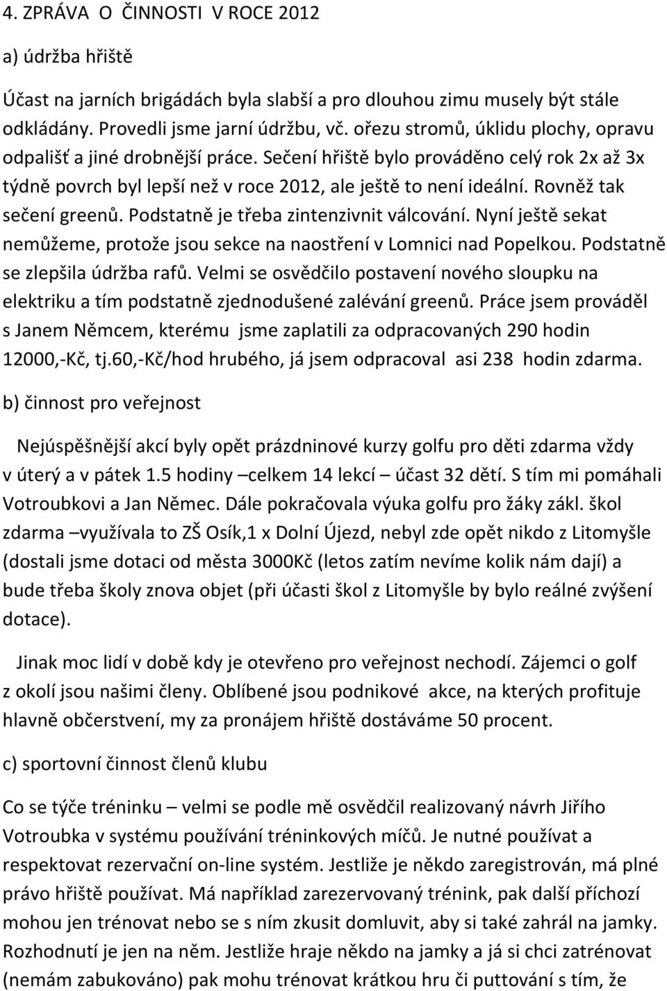 Rovněž tak sečení greenů. Podstatně je třeba zintenzivnit válcování. Nyní ještě sekat nemůžeme, protože jsou sekce na naostření v Lomnici nad Popelkou. Podstatně se zlepšila údržba rafů.