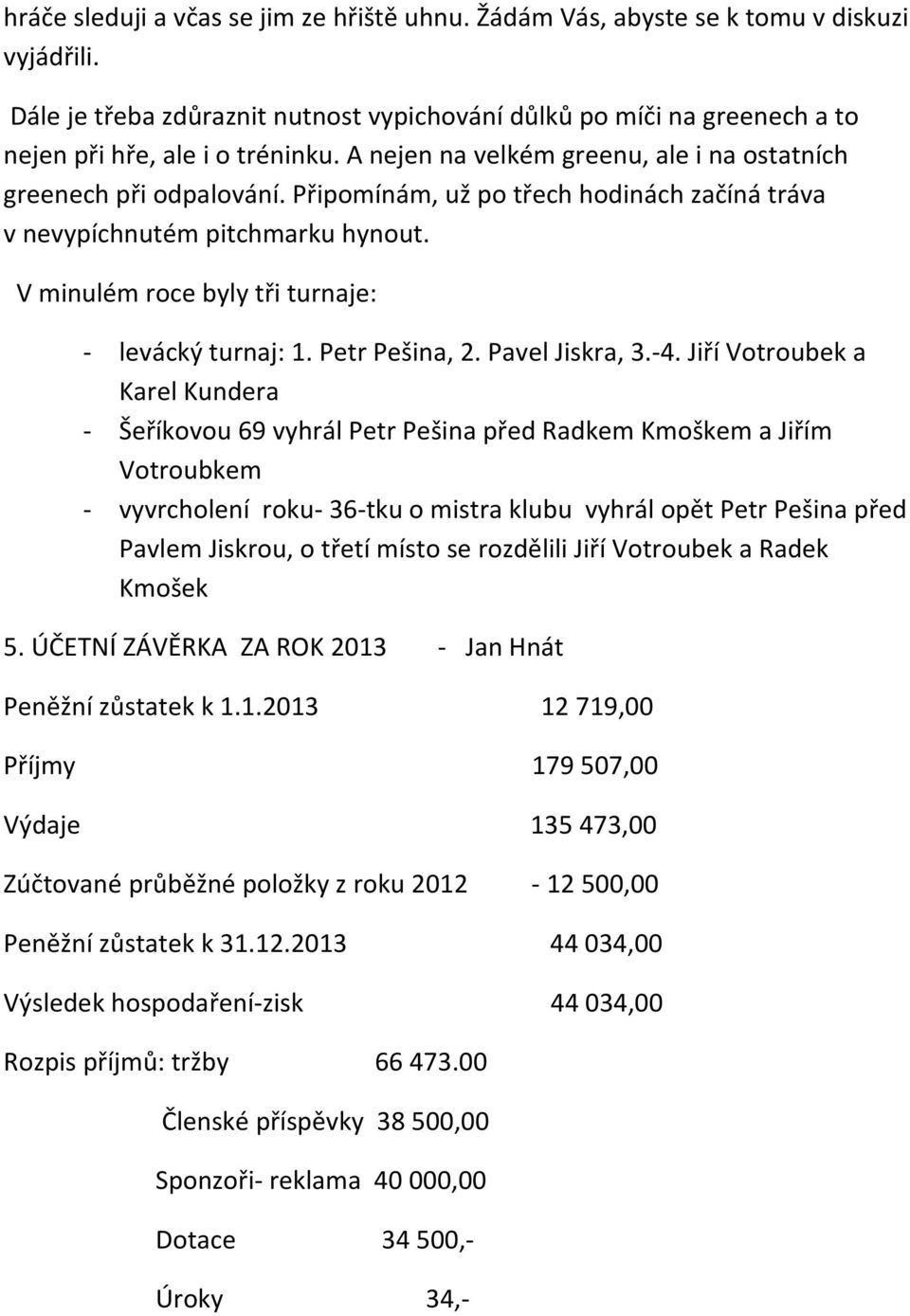 V minulém roce byly tři turnaje: levácký turnaj: 1. Petr Pešina, 2. Pavel Jiskra, 3. 4.