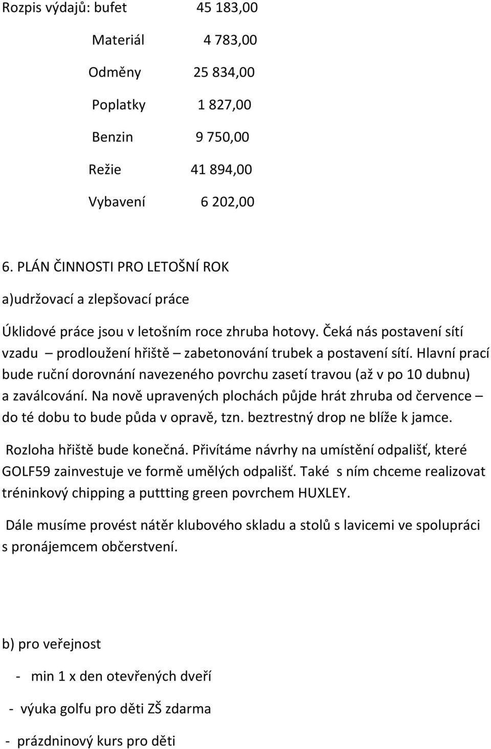 Hlavní prací bude ruční dorovnání navezeného povrchu zasetí travou (až v po 10 dubnu) a zaválcování. Na nově upravených plochách půjde hrát zhruba od července do té dobu to bude půda v opravě, tzn.