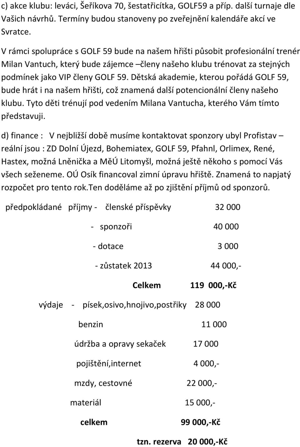 Dětská akademie, kterou pořádá GOLF 59, bude hrát i na našem hřišti, což znamená další potencionální členy našeho klubu. Tyto děti trénují pod vedením Milana Vantucha, kterého Vám tímto představuji.