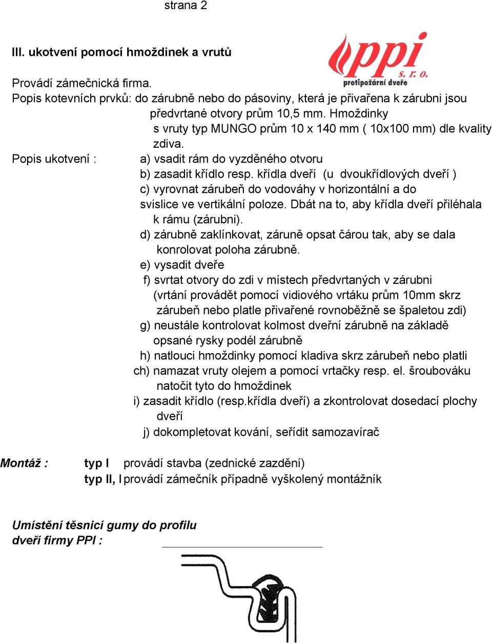 křídla dveří (u dvoukřídlových dveří ) c) vyrovnat zárubeň do vodováhy v horizontální a do d) zárubně zaklínkovat, záruně opsat čárou tak, aby se dala e) vysadit dveře f) svrtat otvory do zdi v