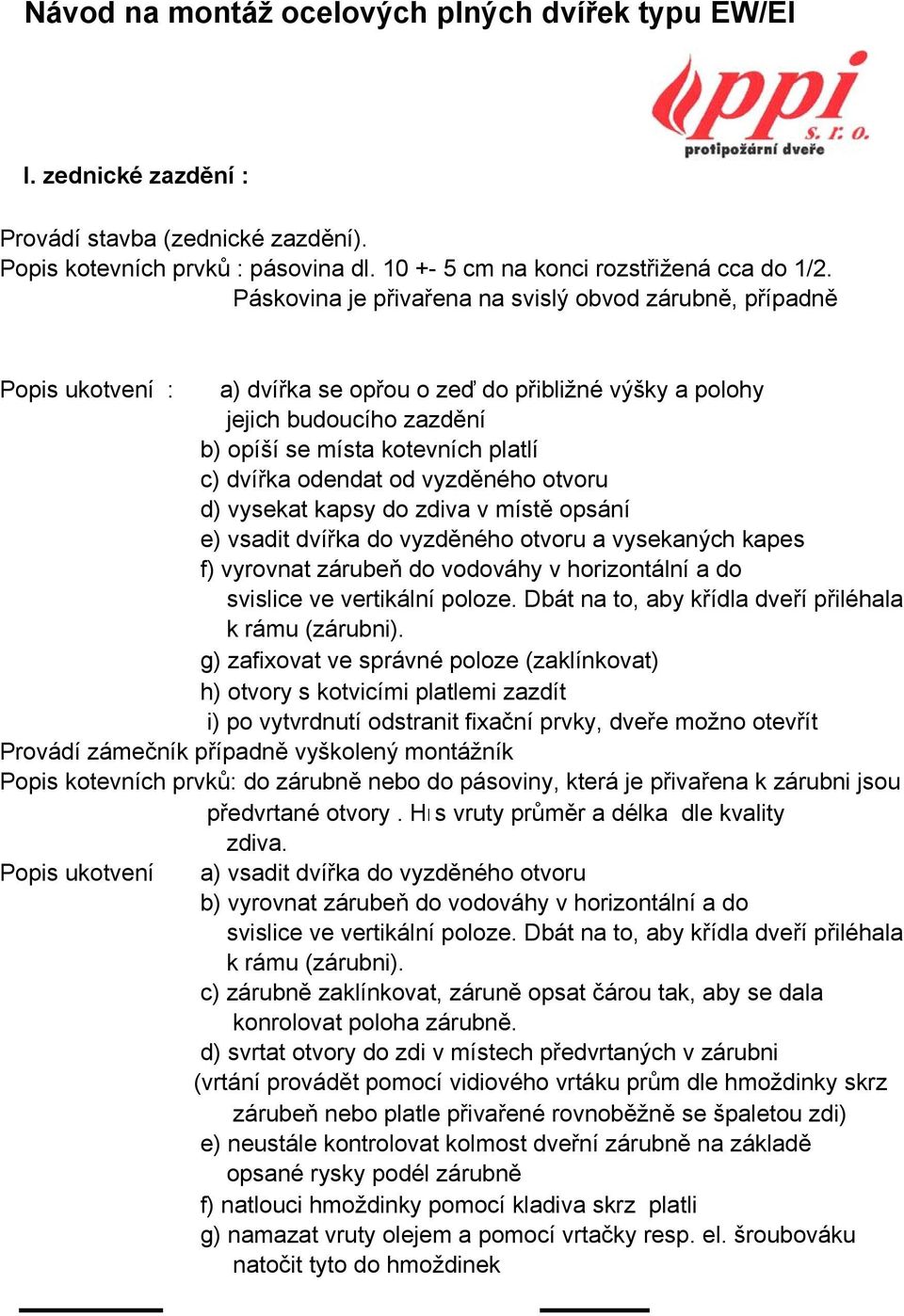 vyrovnat zárubeň do vodováhy v horizontální a do g) zafixovat ve správné poloze (zaklínkovat) h) otvory s kotvicími platlemi zazdít i) po vytvrdnutí odstranit fixační prvky, dveře možno otevřít