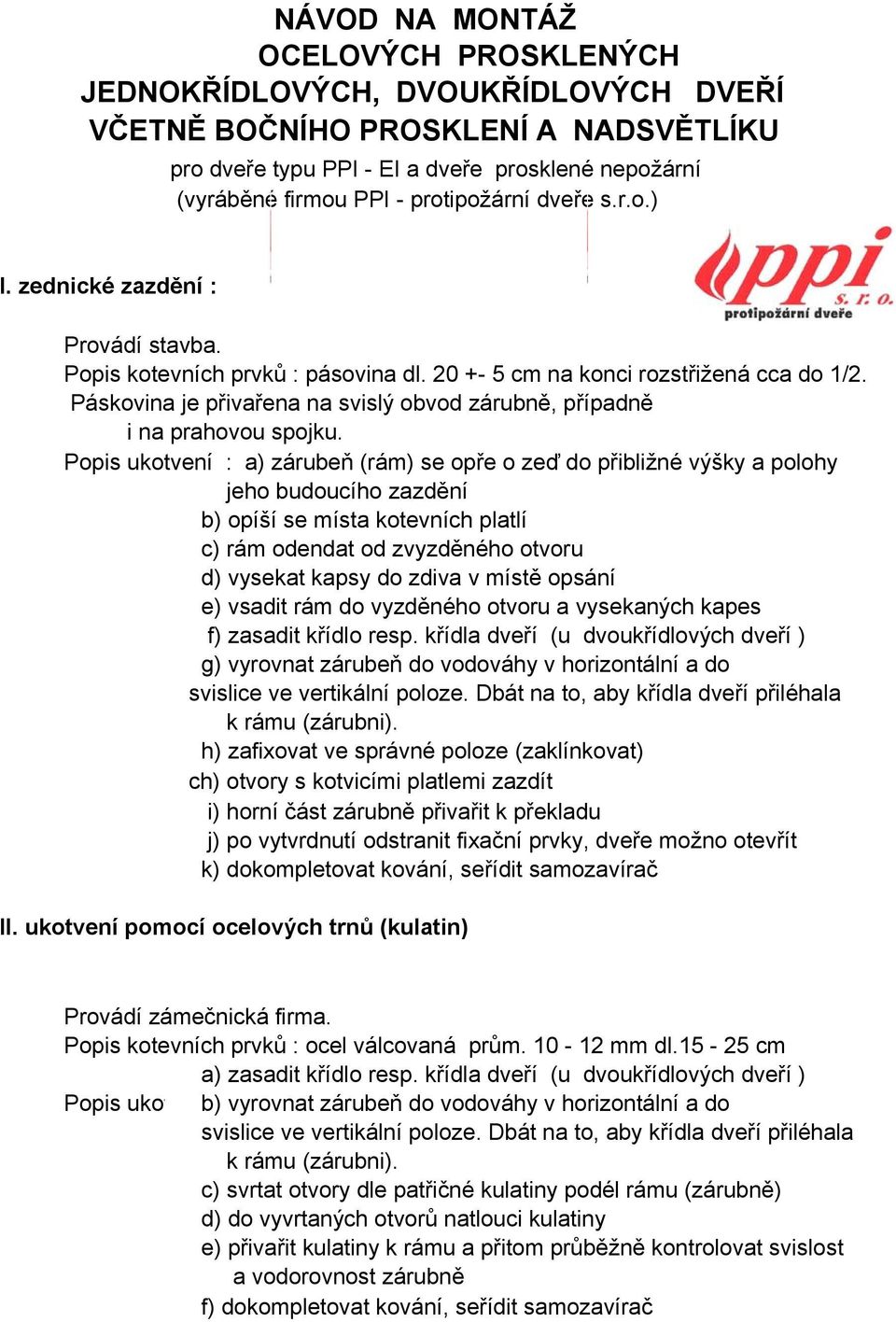 Popis ukotvení : a) zárubeň (rám) se opře o zeď do přibližné výšky a polohy jeho budoucího zazdění c) rám odendat od zvyzděného otvoru e) vsadit rám do vyzděného otvoru a vysekaných kapes f) zasadit