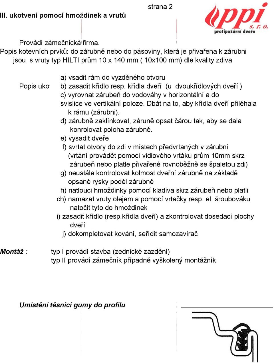 křídla dveří (u dvoukřídlových dveří ) c) vyrovnat zárubeň do vodováhy v horizontální a do d) zárubně zaklínkovat, záruně opsat čárou tak, aby se dala e) vysadit dveře f) svrtat otvory do zdi v