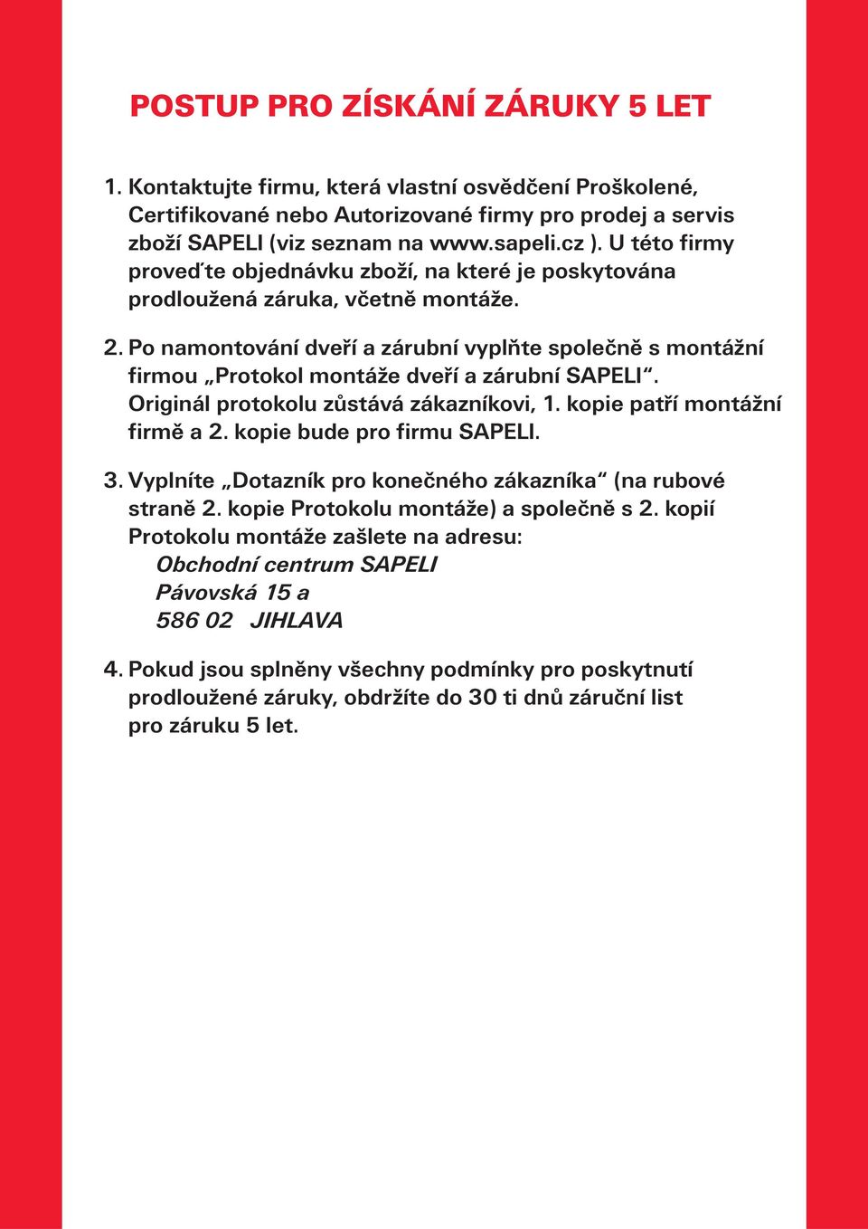 Po namontování dveří a zárubní vyplňte společně s montážní firmou Protokol montáže dveří a zárubní SAPELI. Originál protokolu zůstává zákazníkovi, 1. kopie patří montážní firmě a 2.