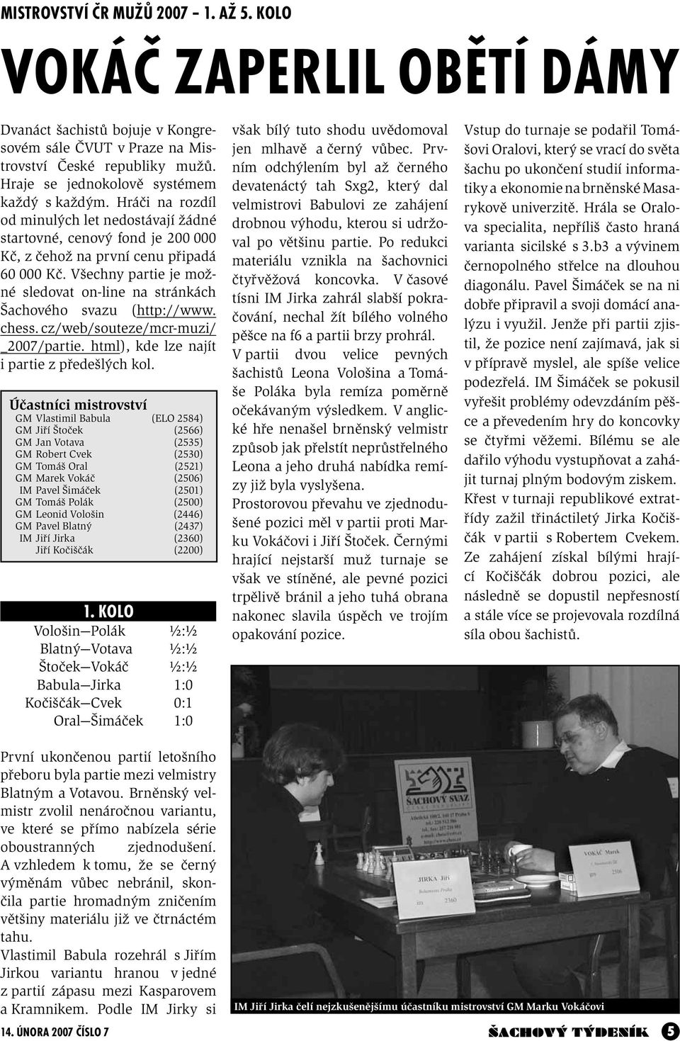 Všechny partie je možné sledovat on-line na stránkách Šachového svazu (http://www. chess. cz/web/souteze/mcr-muzi/ _2007/partie. html), kde lze najít i partie z předešlých kol.