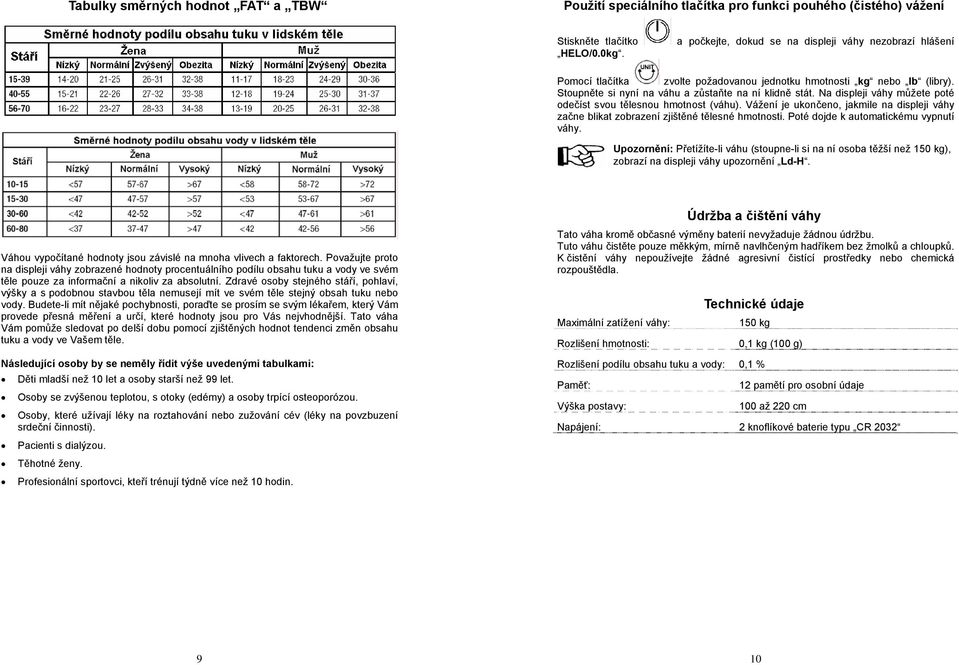 Vážení je ukončeno, jakmile na displeji váhy začne blikat zobrazení zjištěné tělesné hmotnosti. Poté dojde k automatickému vypnutí váhy.