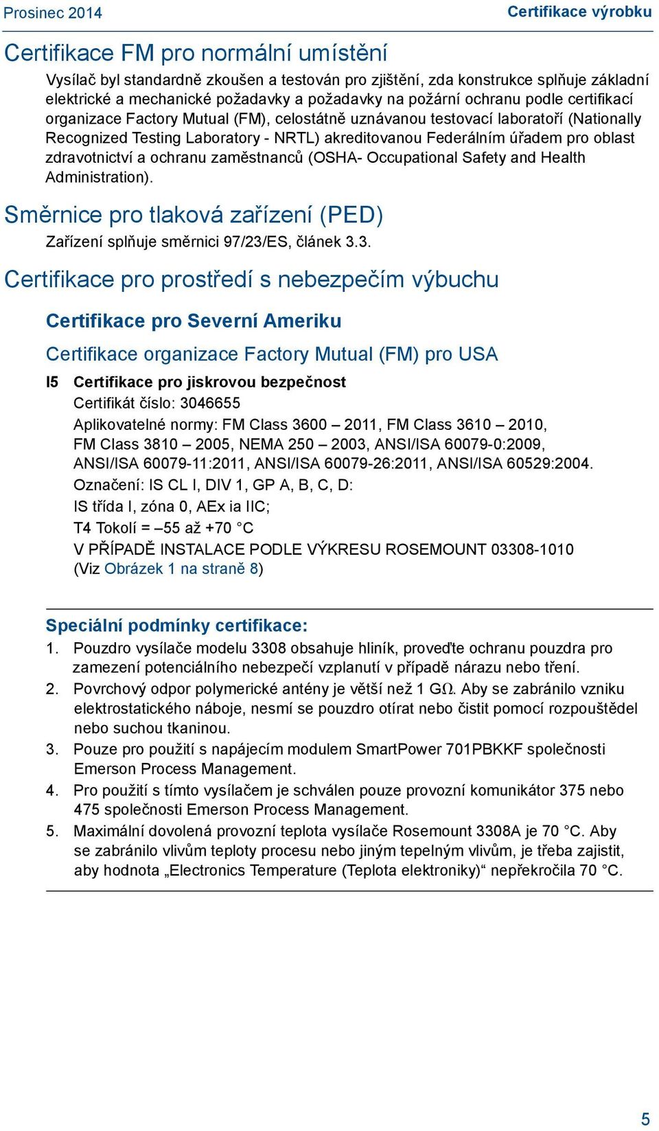 ochranu zaměstnanců (OSHA- Occupational Safety and Health Administration). Směrnice pro tlaková zařízení (PED) Zařízení splňuje směrnici 97/23/