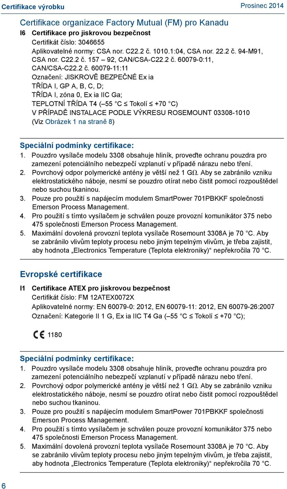 157 92, CAN/CSA- 60079-0:11, CAN/CSA- 60079-11:11 Označení: JISKROVĚ BEZPEČNÉ Ex ia TŘÍDA I, GP A, B, C, D; TŘÍDA I, zóna 0, Ex ia IIC Ga; TEPLOTNÍ TŘÍDA T4 ( 55 C Tokolí +70 C) V PŘÍPADĚ INSTALACE